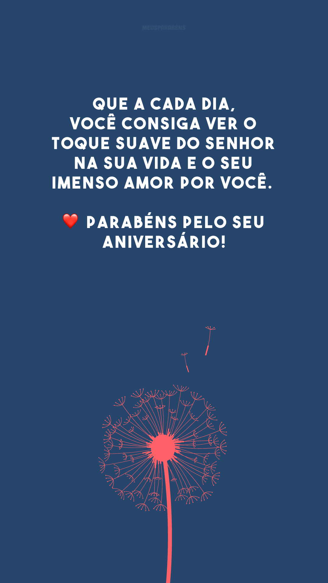 Que a cada dia, você consiga ver o toque suave do Senhor na sua vida e o seu imenso amor por você. ❤️ Parabéns pelo seu aniversário!