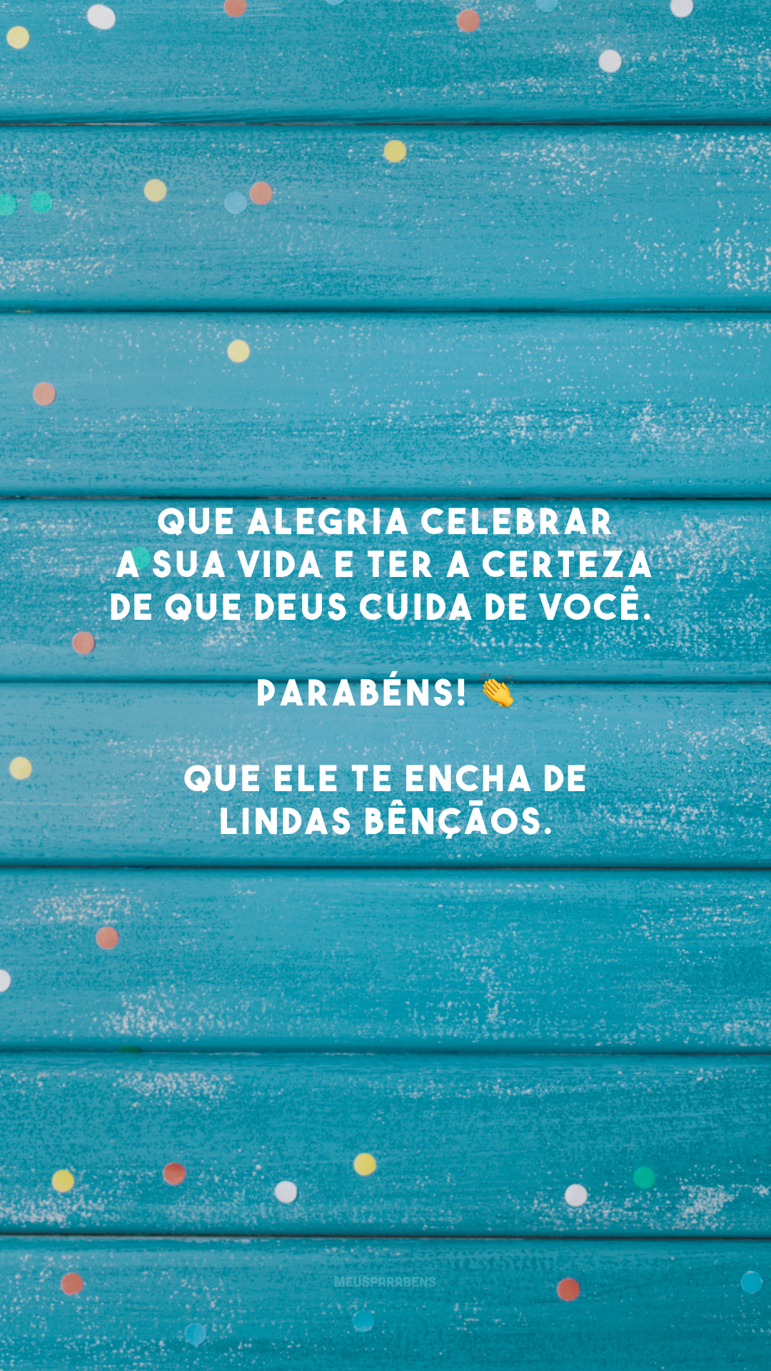 Que alegria celebrar a sua vida e ter a certeza de que Deus cuida de você. Parabéns! 👏 Que Ele te encha de lindas bênçãos.