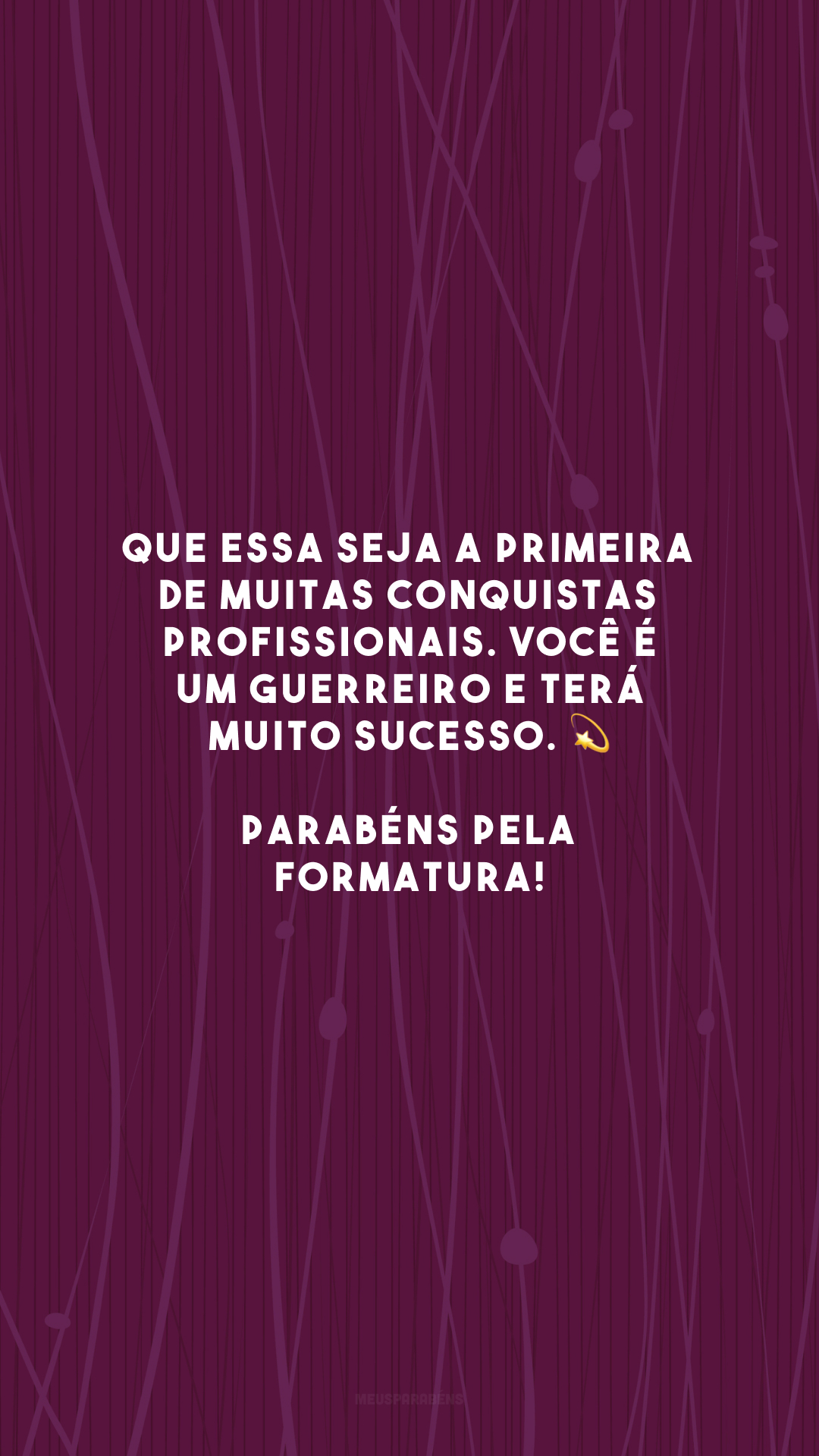 Que essa seja a primeira de muitas conquistas profissionais. Você é um guerreiro e terá muito sucesso. 💫 Parabéns pela formatura!