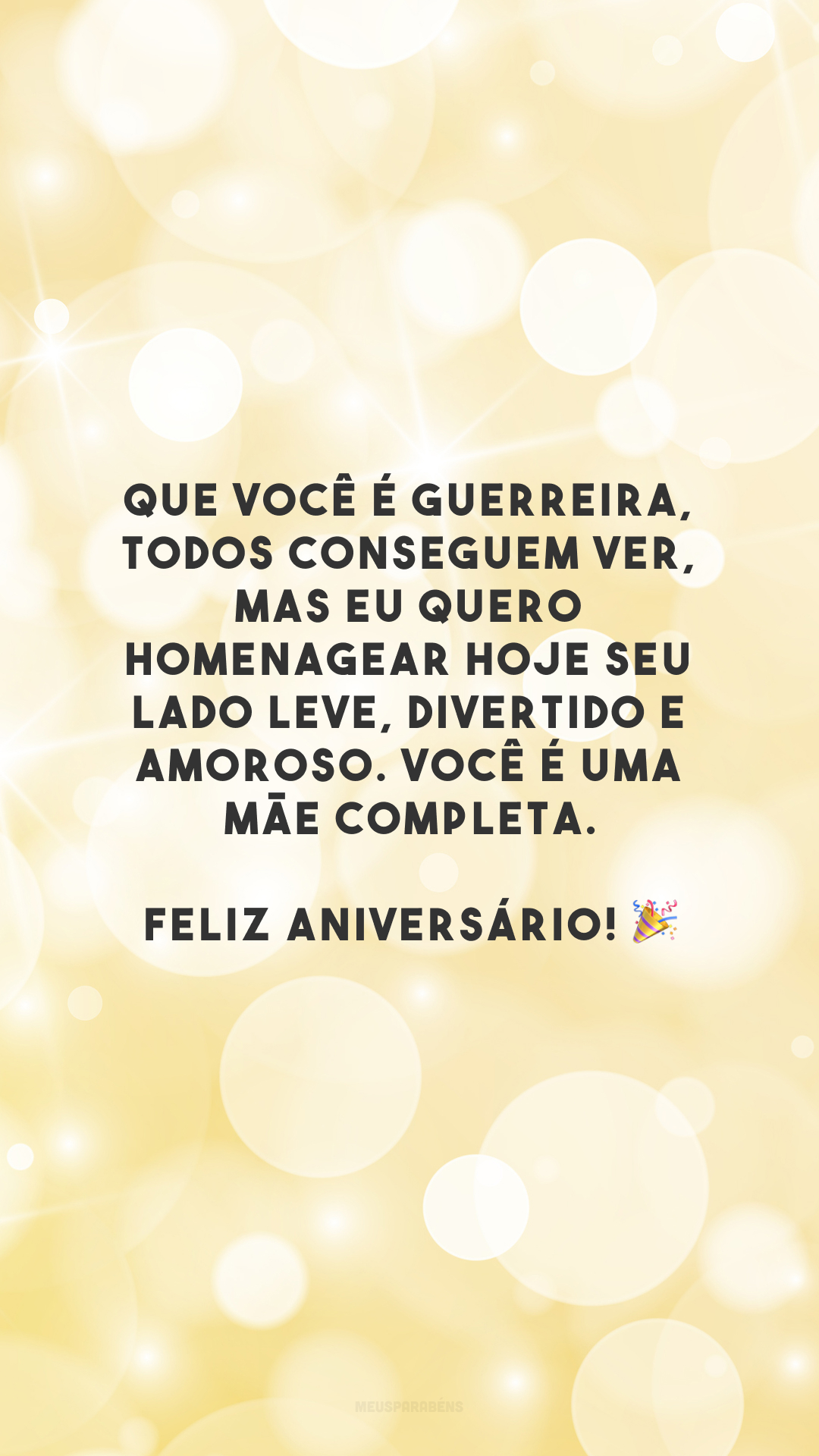 Que você é guerreira, todos conseguem ver, mas eu quero homenagear hoje seu lado leve, divertido e amoroso. Você é uma mãe completa. Feliz aniversário! 🎉