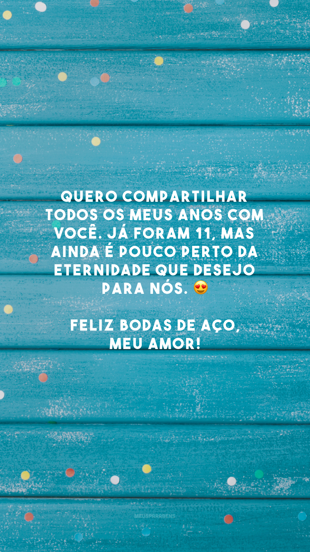 Quero compartilhar todos os meus anos com você. Já foram 11, mas ainda é pouco perto da eternidade que desejo para nós. 😍 Feliz bodas de aço, meu amor!