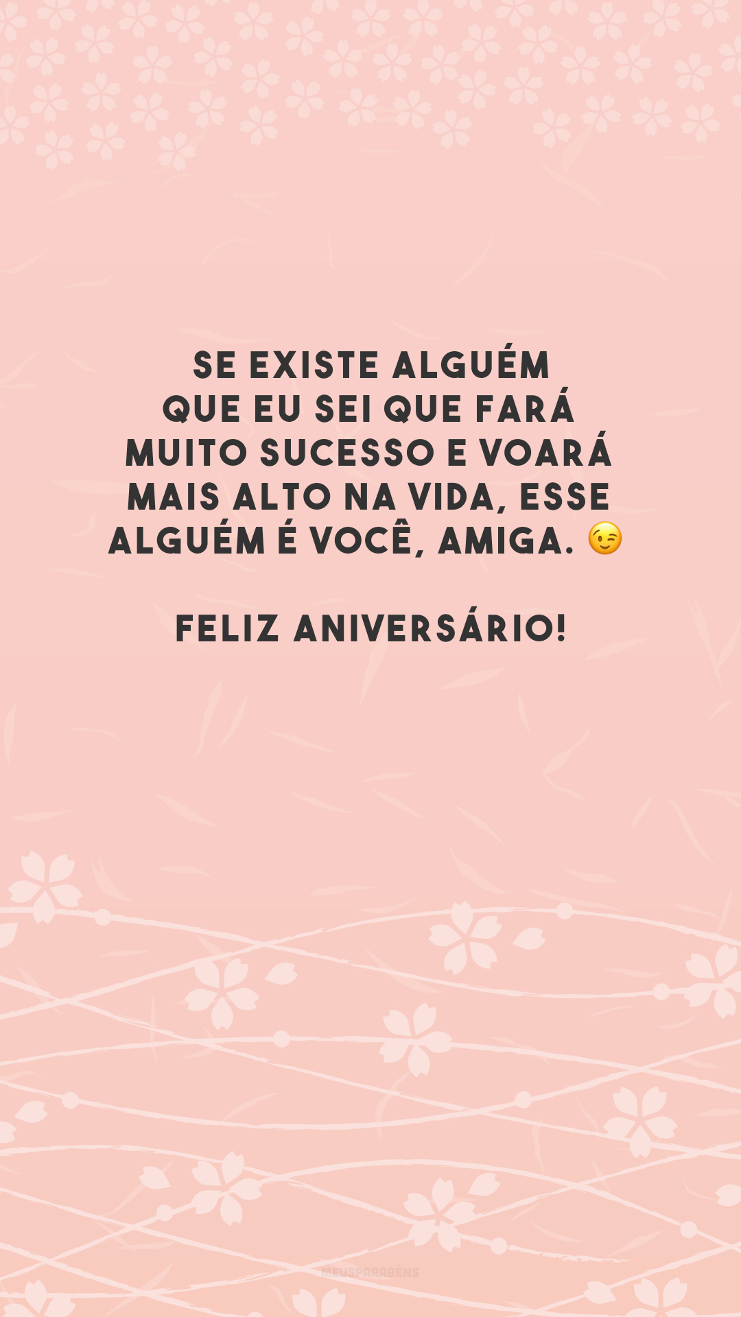 Se existe alguém que eu sei que fará muito sucesso e voará mais alto na vida, esse alguém é você, amiga. 😉 Feliz aniversário!