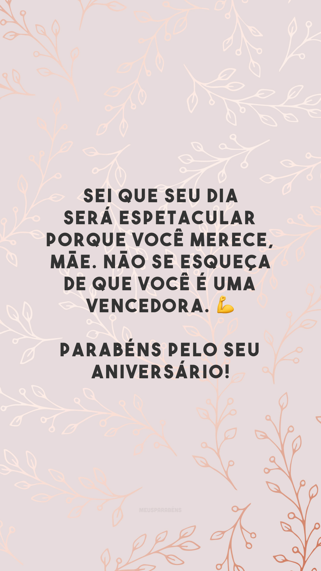 Sei que seu dia será espetacular porque você merece, mãe. Não se esqueça de que você é uma vencedora. 💪 Parabéns pelo seu aniversário!