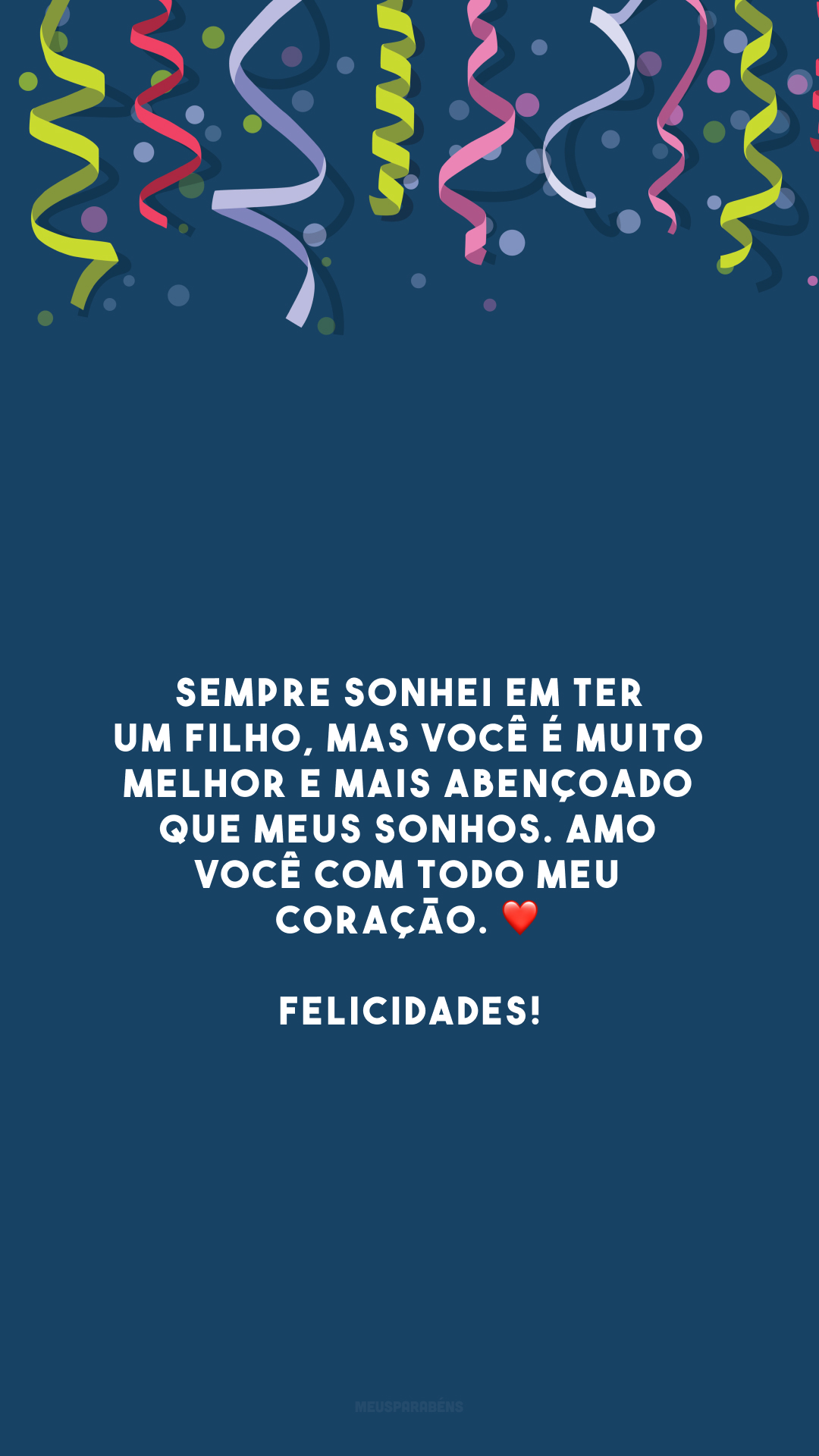 Sempre sonhei em ter um filho, mas você é muito melhor e mais abençoado que meus sonhos. Amo você com todo meu coração. ❤️ Felicidades!