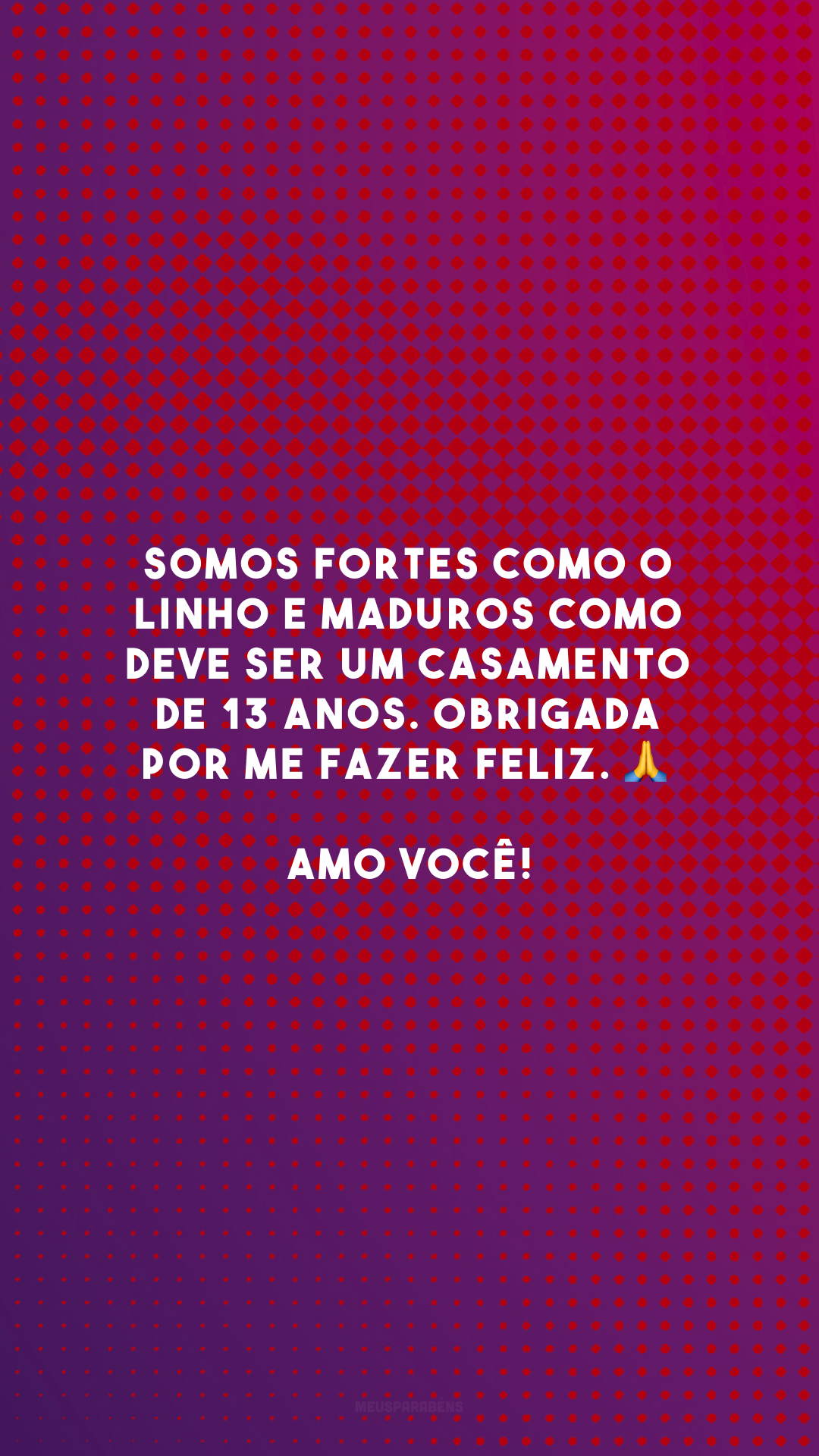 Somos fortes como o linho e maduros como deve ser um casamento de 13 anos. Obrigada por me fazer feliz. 🙏 Amo você!