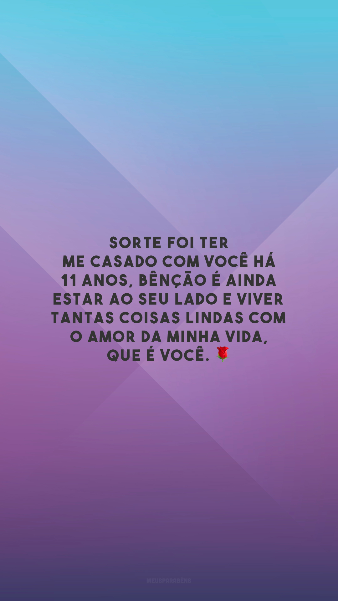 Sorte foi ter me casado com você há 11 anos, bênção é ainda estar ao seu lado e viver tantas coisas lindas com o amor da minha vida, que é você. 🌹