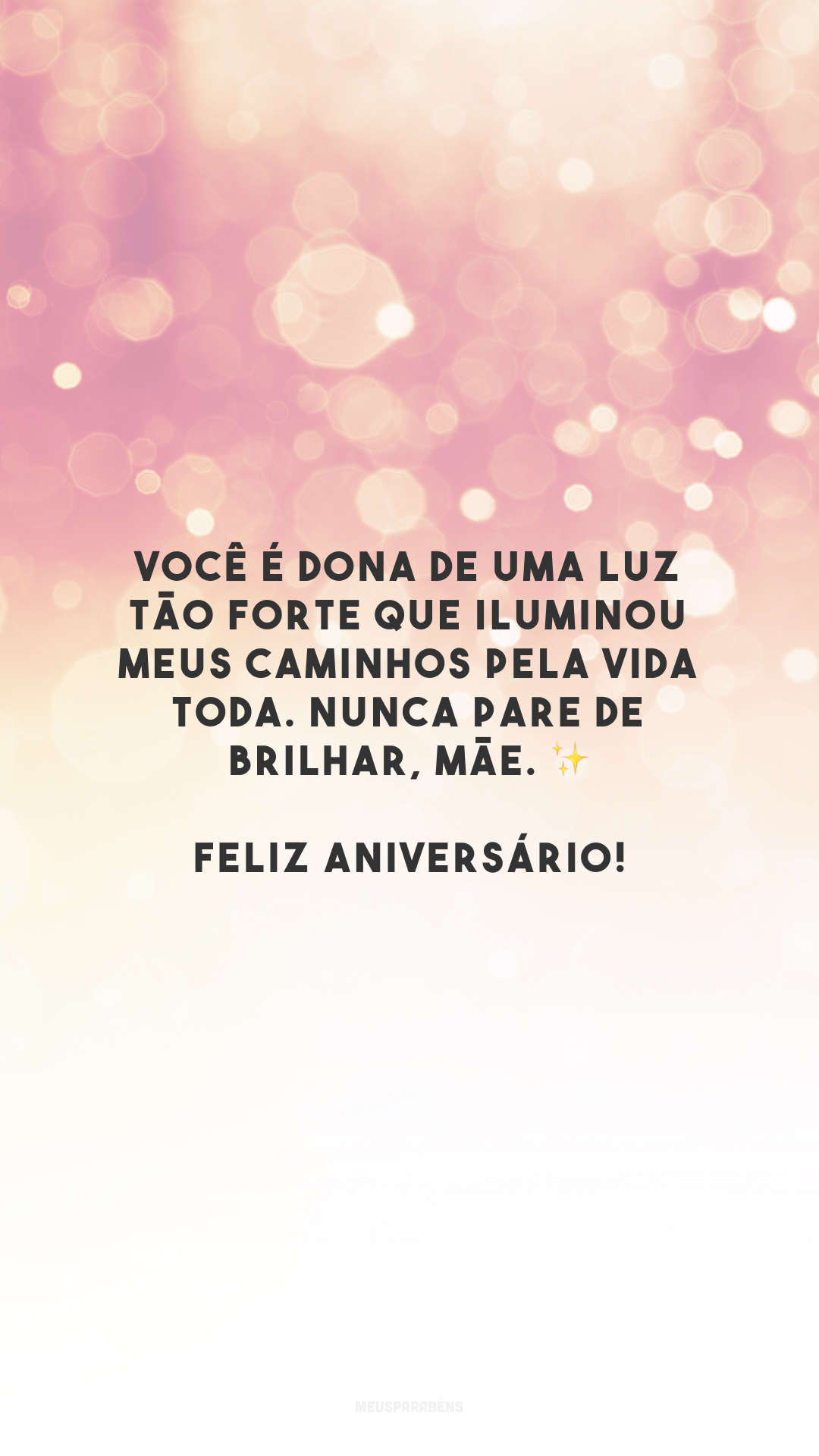 Você é dona de uma luz tão forte que iluminou meus caminhos pela vida toda. Nunca pare de brilhar, mãe. ✨ Feliz aniversário!