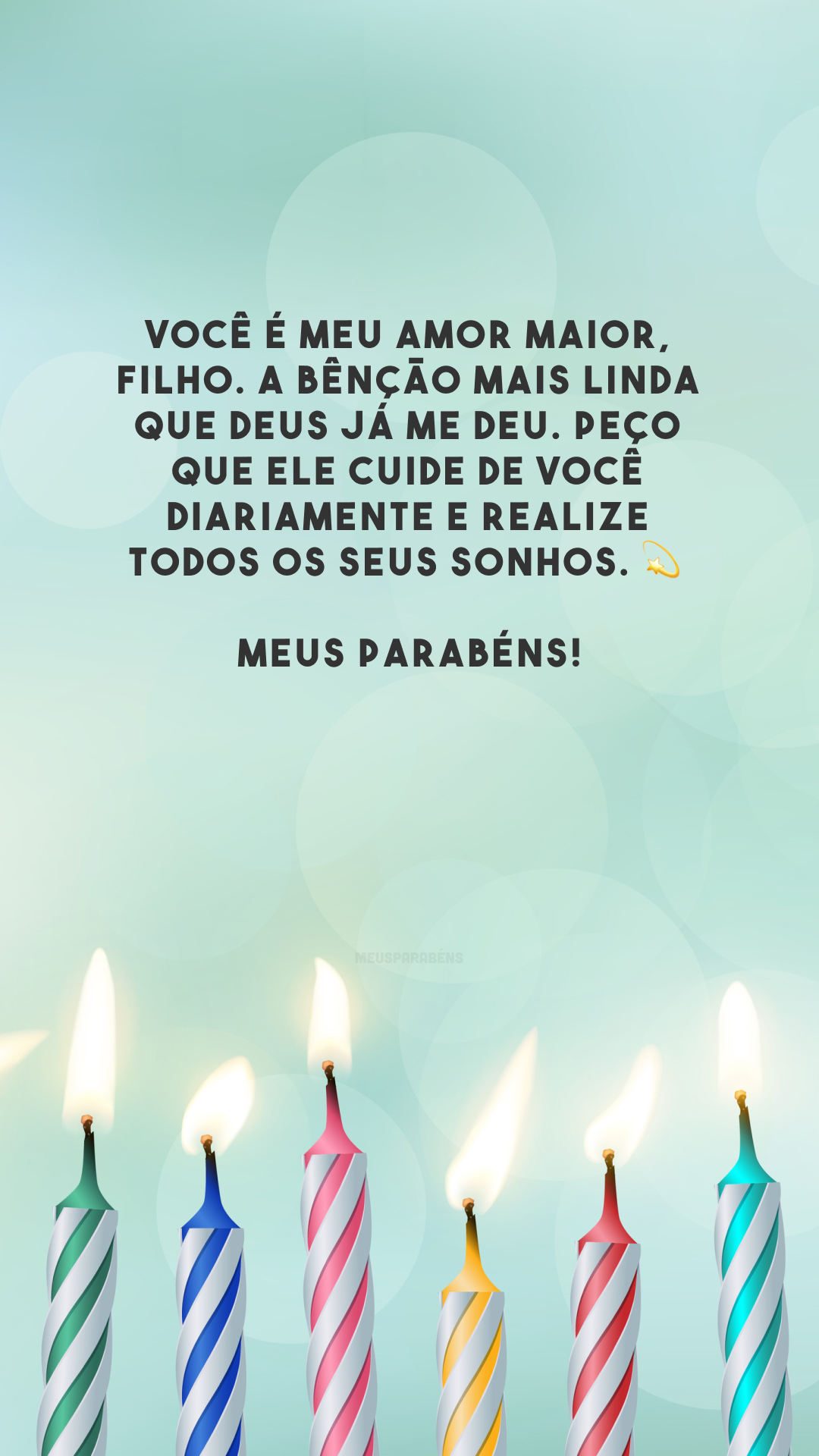 Você é meu amor maior, filho. A bênção mais linda que Deus já me deu. Peço que Ele cuide de você diariamente e realize todos os seus sonhos. 💫 Meus parabéns!