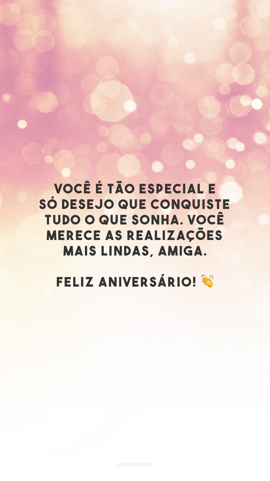 Você é tão especial e só desejo que conquiste tudo o que sonha. Você merece as realizações mais lindas, amiga. Feliz aniversário! 👏