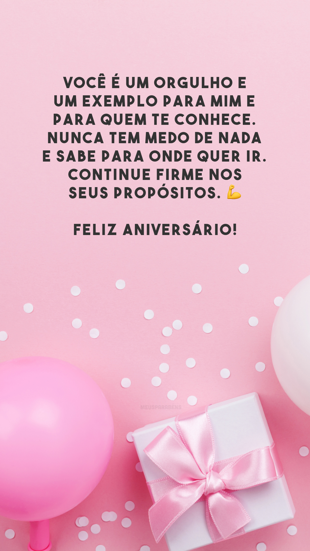 Você é um orgulho e um exemplo para mim e para quem te conhece. Nunca tem medo de nada e sabe para onde quer ir. Continue firme nos seus propósitos. 💪 Feliz aniversário!