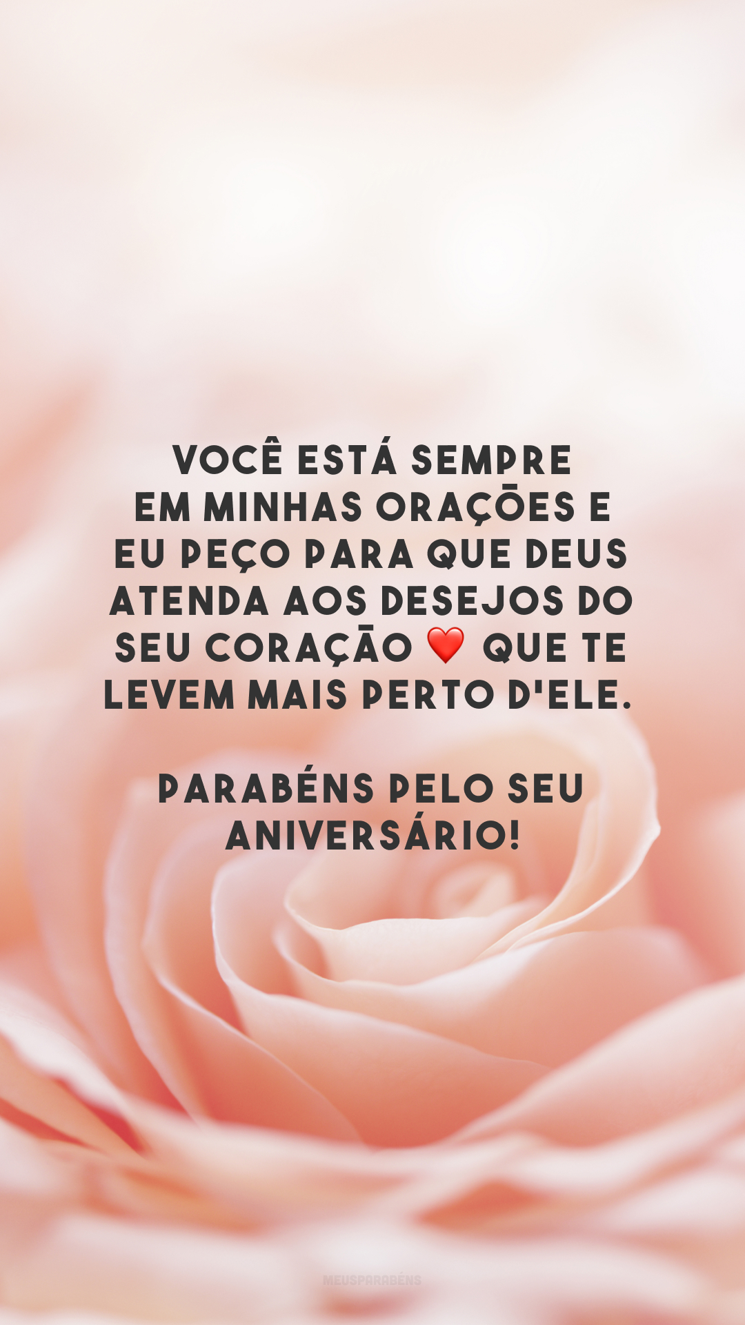 Você está sempre em minhas orações e eu peço para que Deus atenda aos desejos do seu coração ❤️ que te levem mais perto d'Ele. Parabéns pelo seu aniversário!