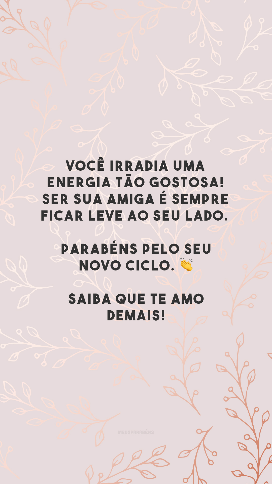 Você irradia uma energia tão gostosa! Ser sua amiga é sempre ficar leve ao seu lado. Parabéns pelo seu novo ciclo. 👏 Saiba que te amo demais!