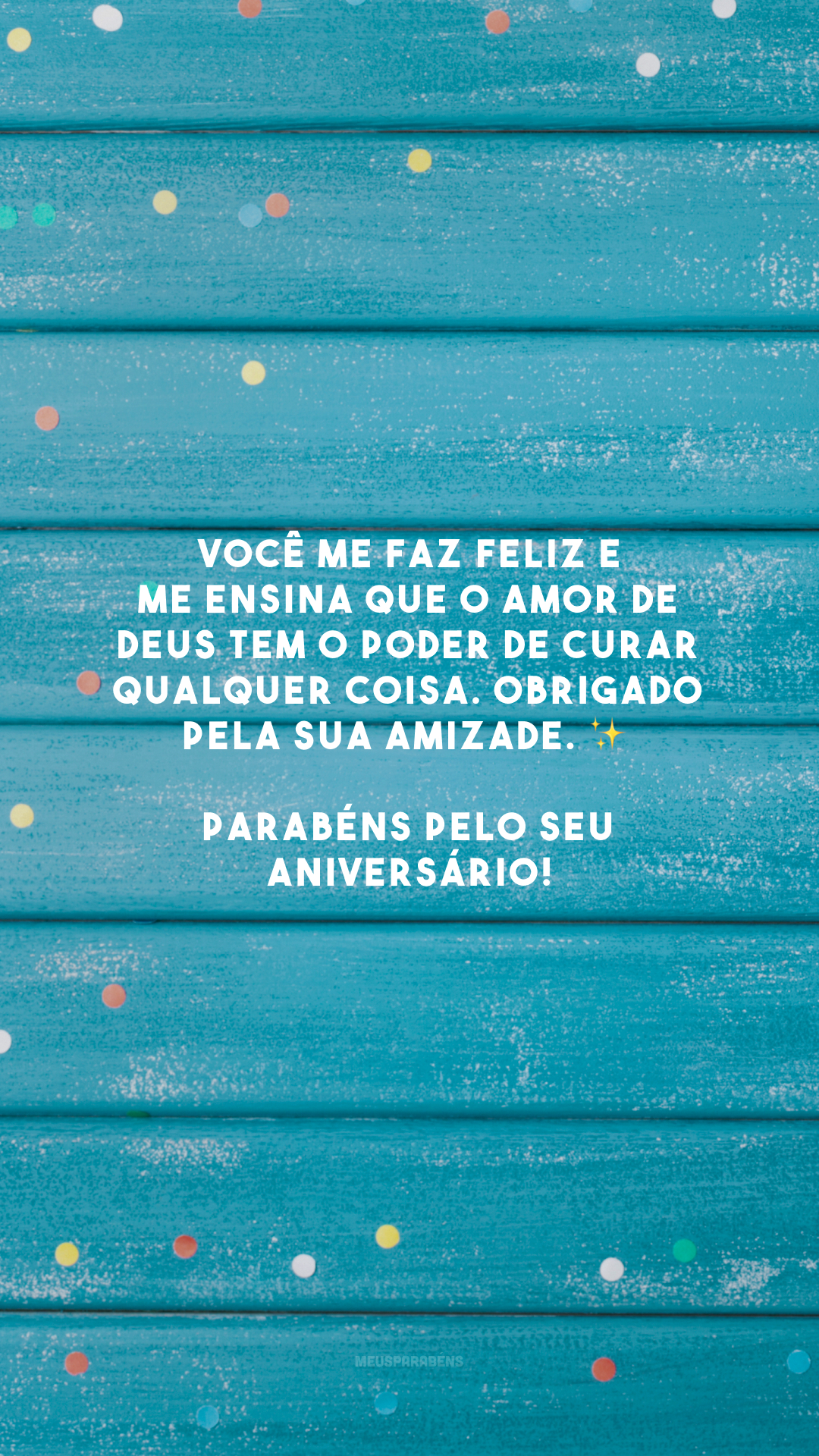 Você me faz feliz e me ensina que o amor de Deus tem o poder de curar qualquer coisa. Obrigado pela sua amizade. ✨ Parabéns pelo seu aniversário!