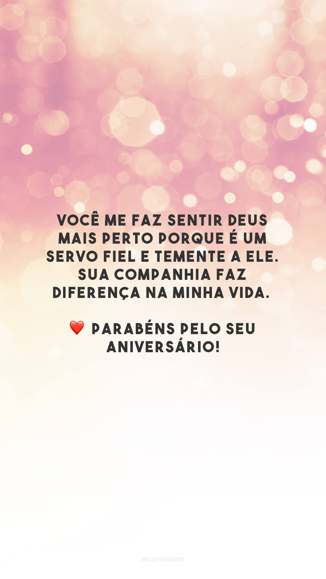 Você me faz sentir Deus mais perto porque é um servo fiel e temente a Ele. Sua companhia faz diferença na minha vida. ❤️ Parabéns pelo seu aniversário!