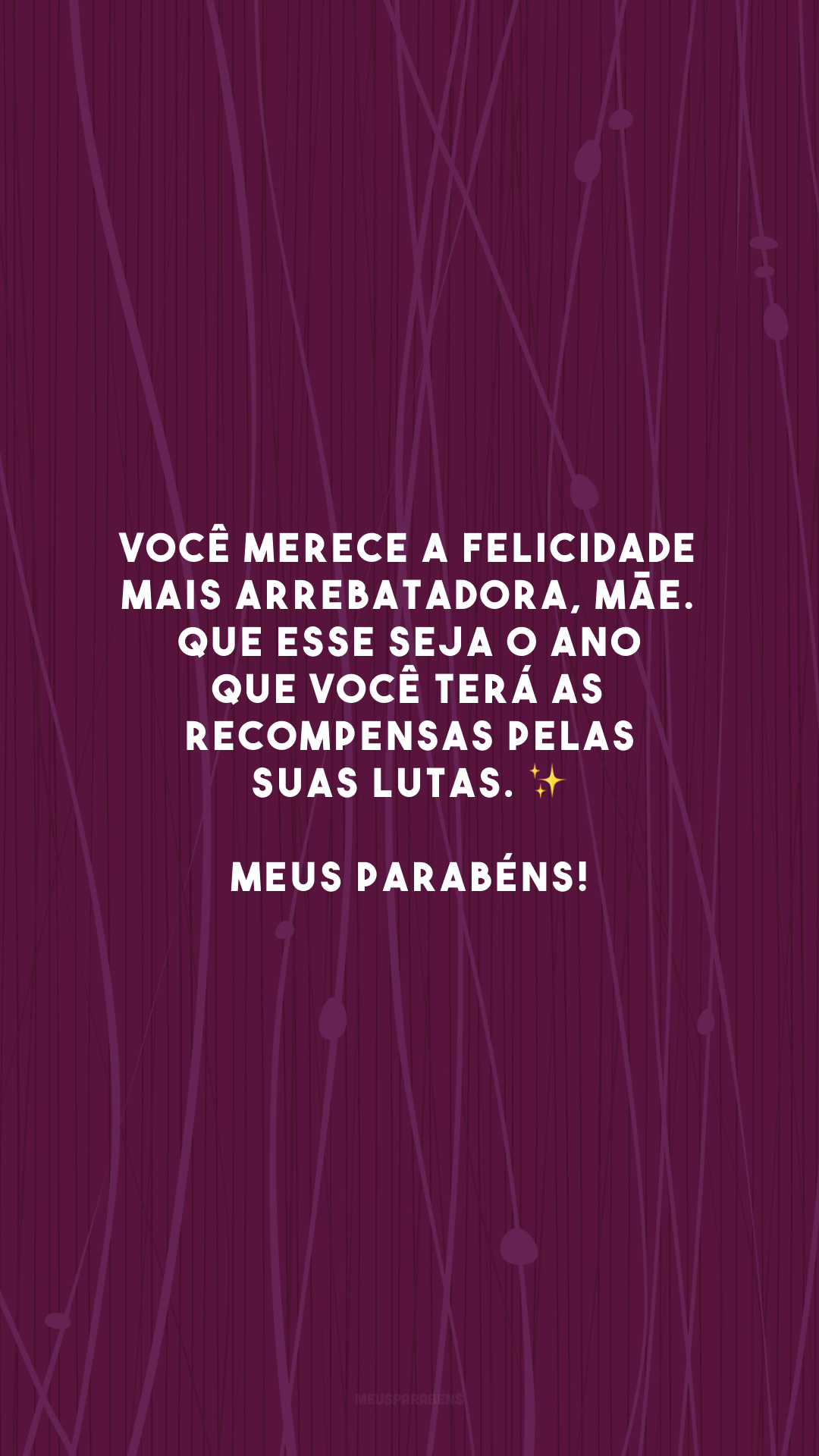 Você merece a felicidade mais arrebatadora, mãe. Que esse seja o ano que você terá as recompensas pelas suas lutas. ✨ Meus parabéns!