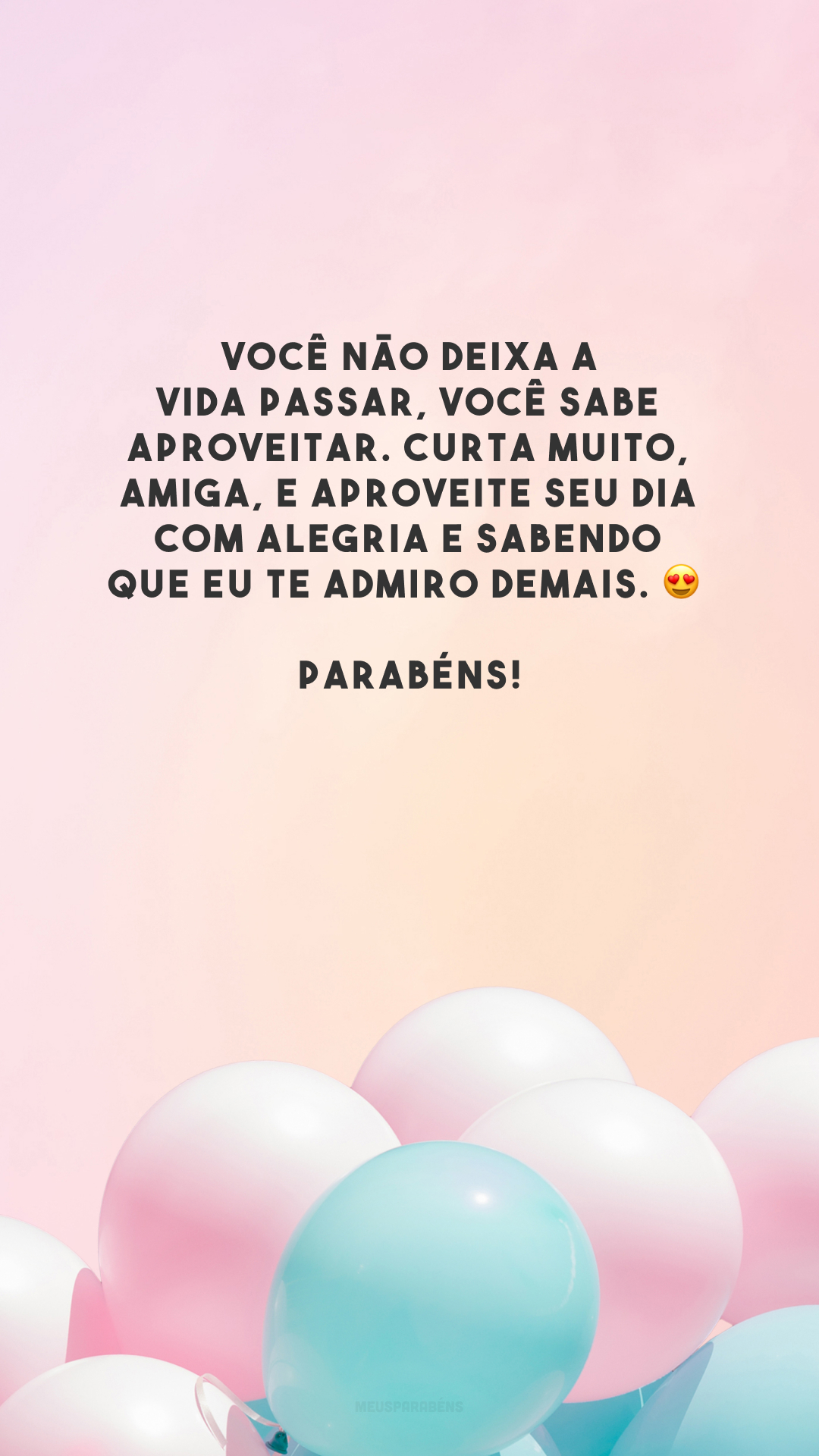 Você não deixa a vida passar, você sabe aproveitar. Curta muito, amiga, e aproveite seu dia com alegria e sabendo que eu te admiro demais. 😍 Parabéns!