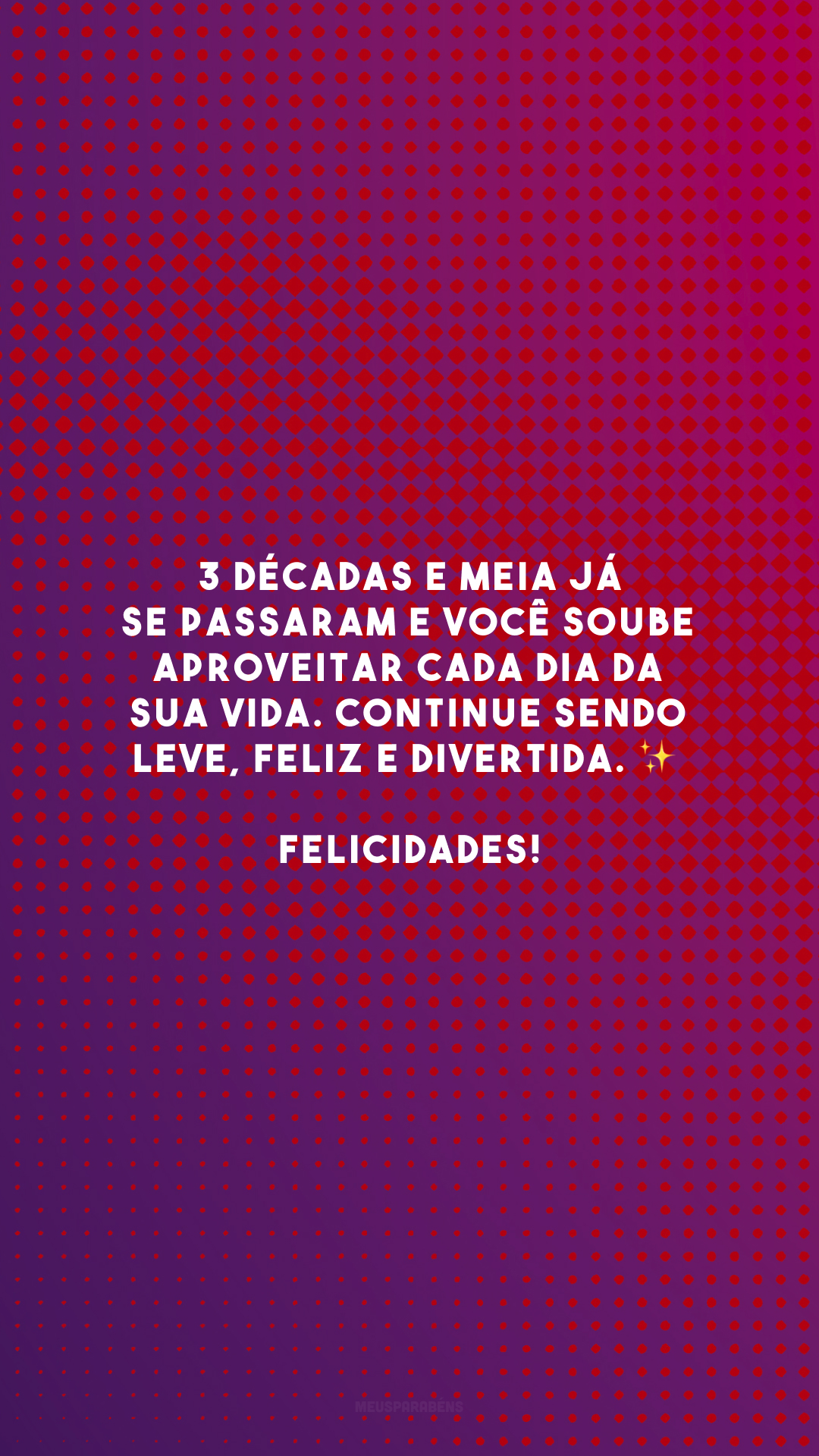 3 décadas e meia já se passaram e você soube aproveitar cada dia da sua vida. Continue sendo leve, feliz e divertida. ✨ Felicidades!