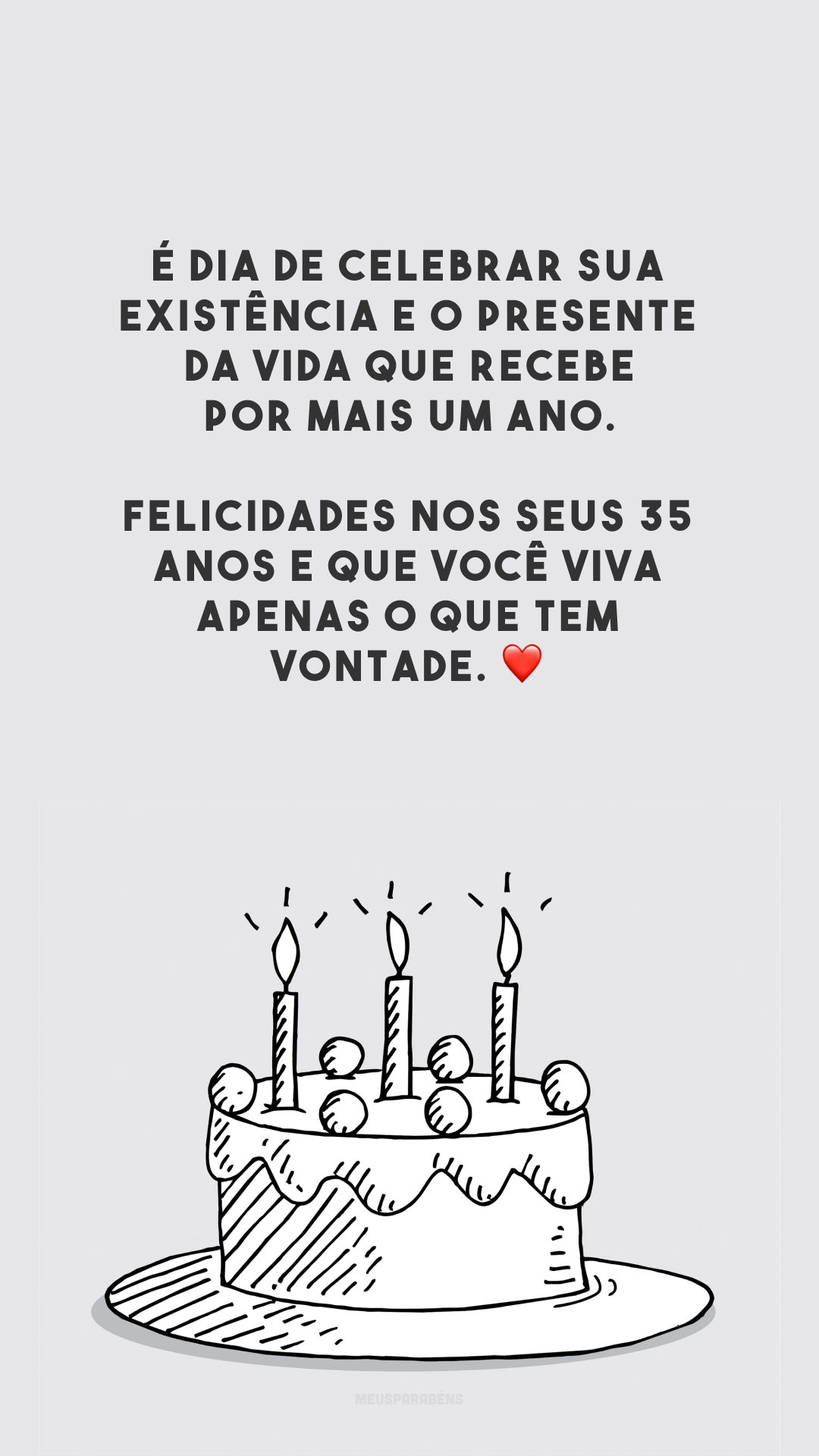 É dia de celebrar sua existência e o presente da vida que recebe por mais um ano. Felicidades nos seus 35 anos e que você viva apenas o que tem vontade. ❤️