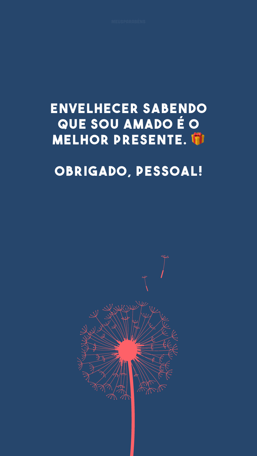 Envelhecer sabendo que sou amado é o melhor presente. 🎁 Obrigado, pessoal!