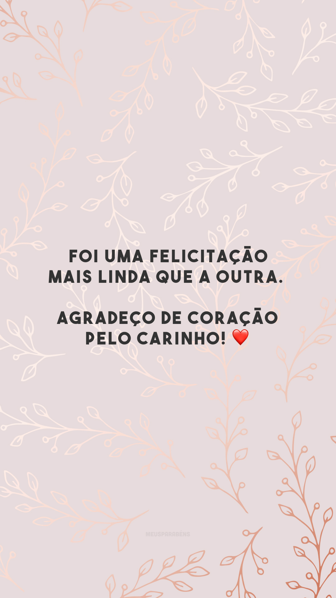 Foi uma felicitação mais linda que a outra. Agradeço de coração pelo carinho! ❤️