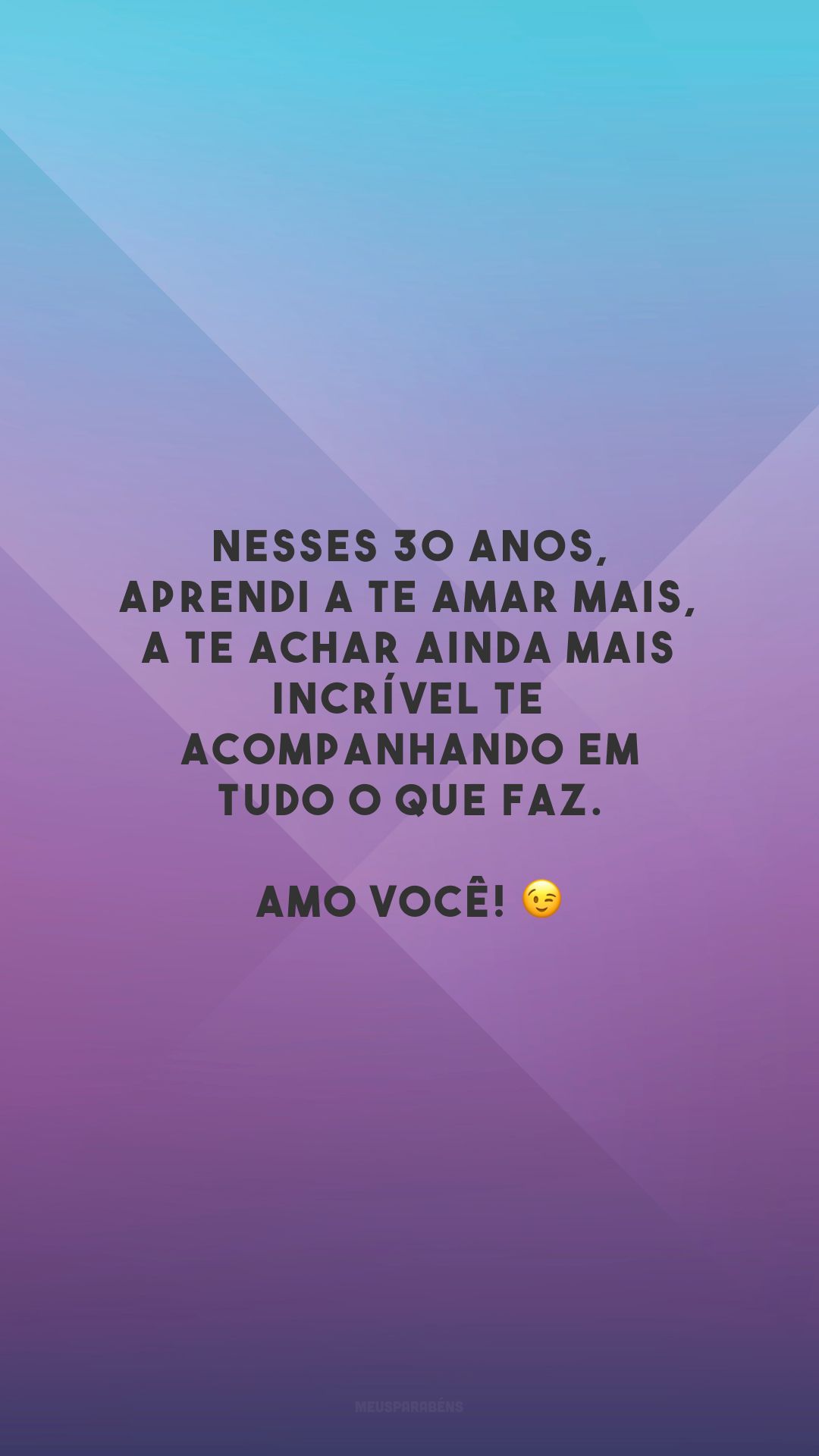 Nesses 30 anos, aprendi a te amar mais, a te achar ainda mais incrível te acompanhando em tudo o que faz. Amo você! 😉