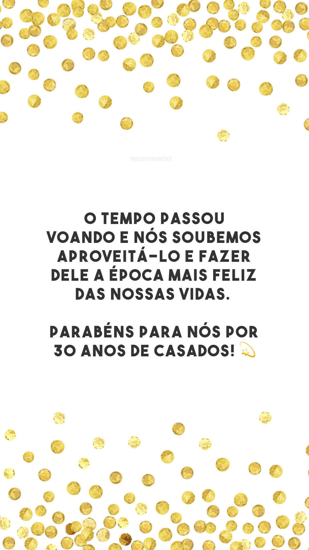 O tempo passou voando e nós soubemos aproveitá-lo e fazer dele a época mais feliz das nossas vidas. Parabéns para nós por 30 anos de casados! 💫