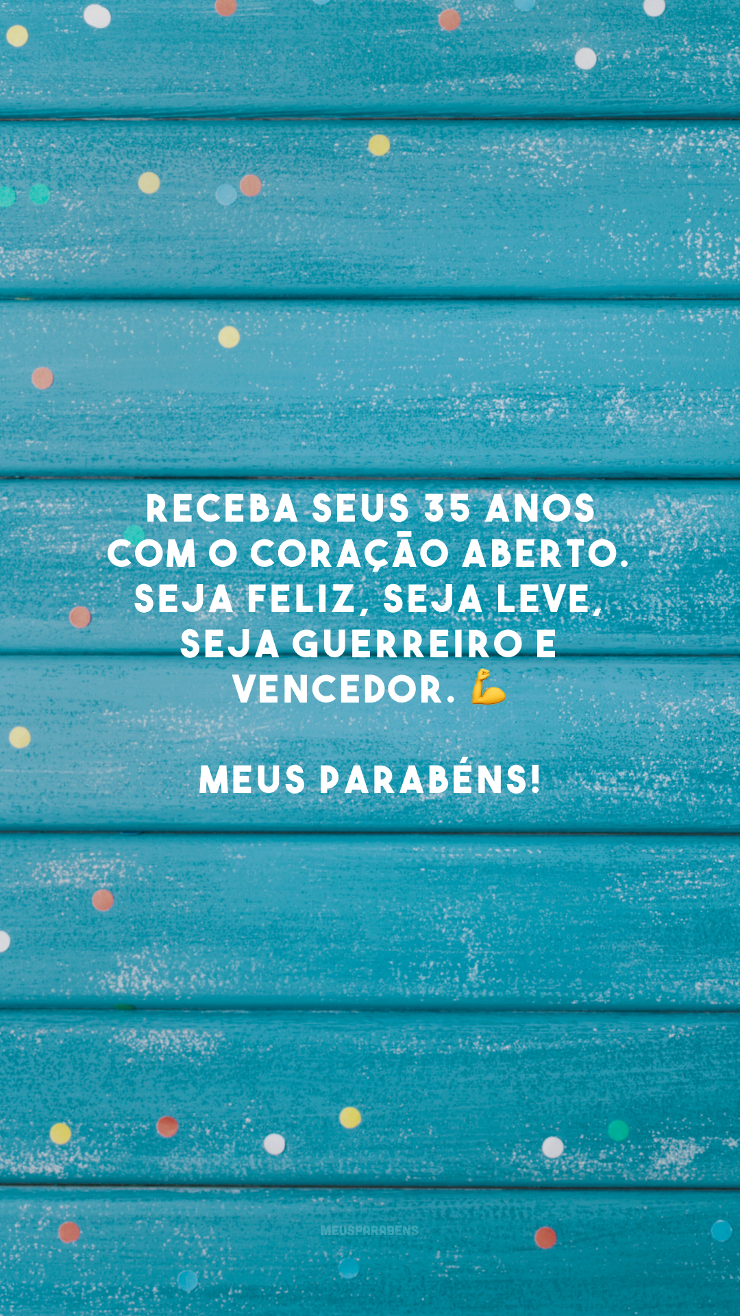 Receba seus 35 anos com o coração aberto. Seja feliz, seja leve, seja guerreiro e vencedor. 💪 Meus parabéns!