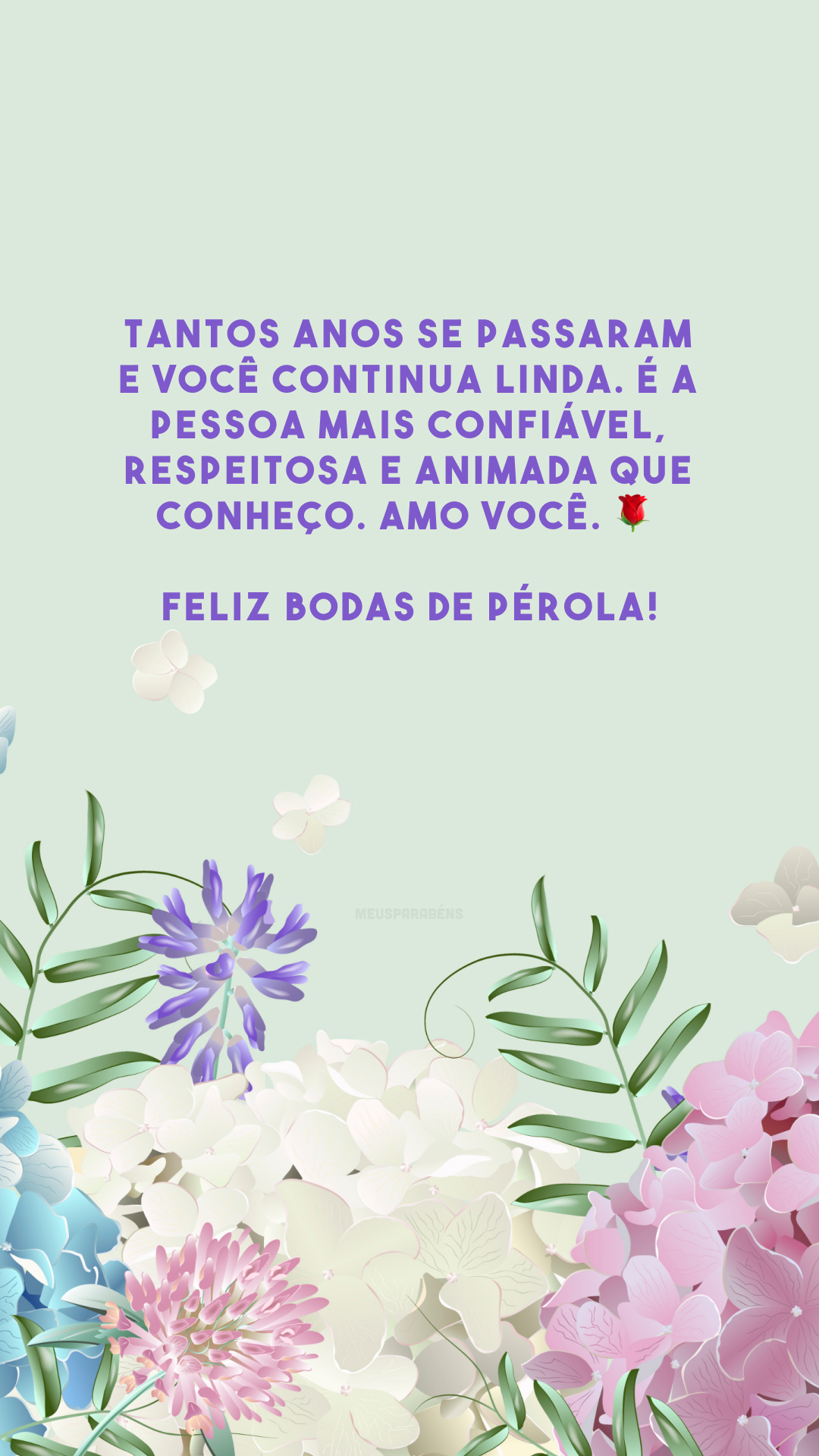 Tantos anos se passaram e você continua linda. É a pessoa mais confiável, respeitosa e animada que conheço. Amo você. 🌹 Feliz bodas de pérola!