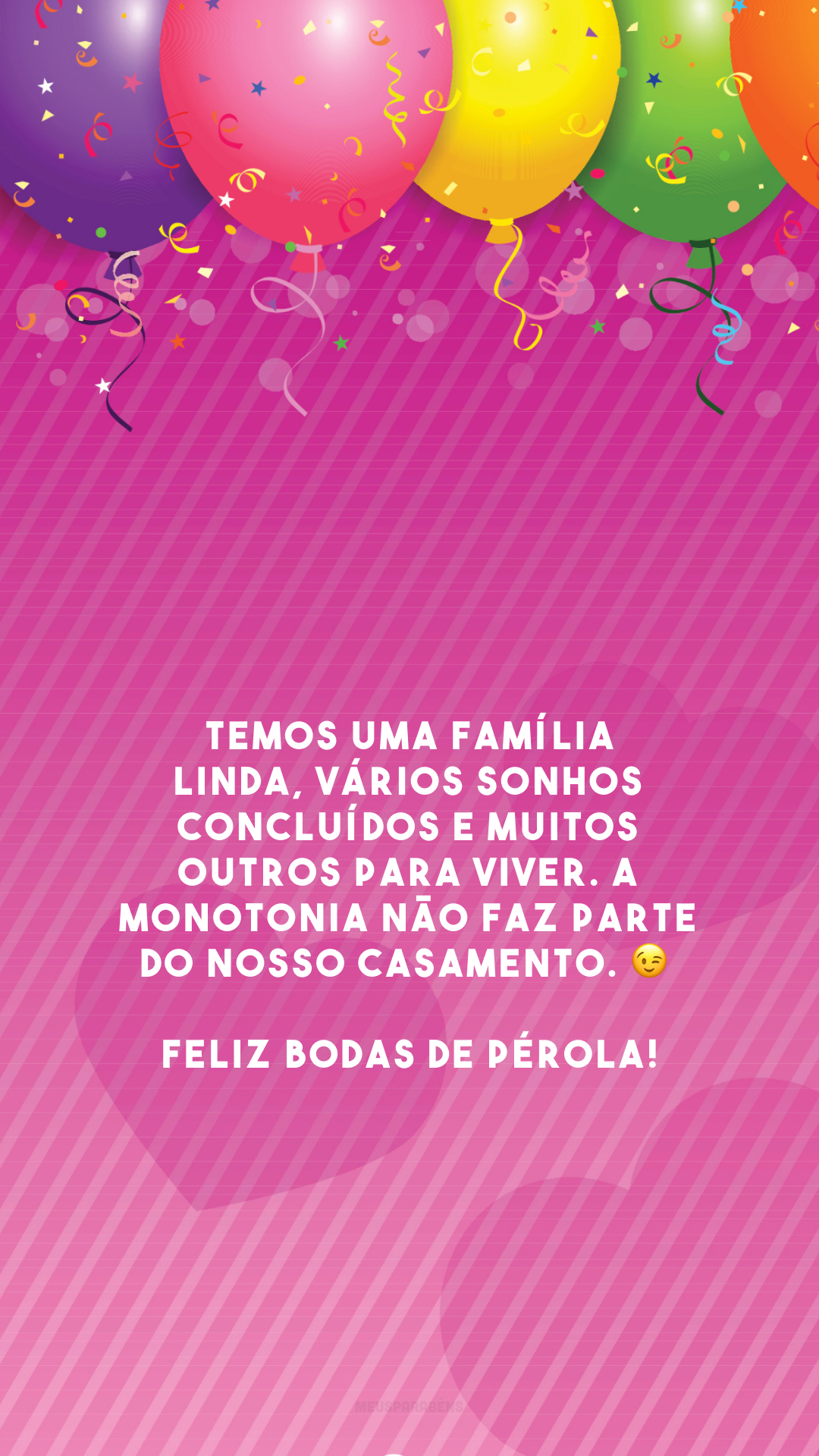 Temos uma família linda, vários sonhos concluídos e muitos outros para viver. A monotonia não faz parte do nosso casamento. 😉 Feliz bodas de pérola!