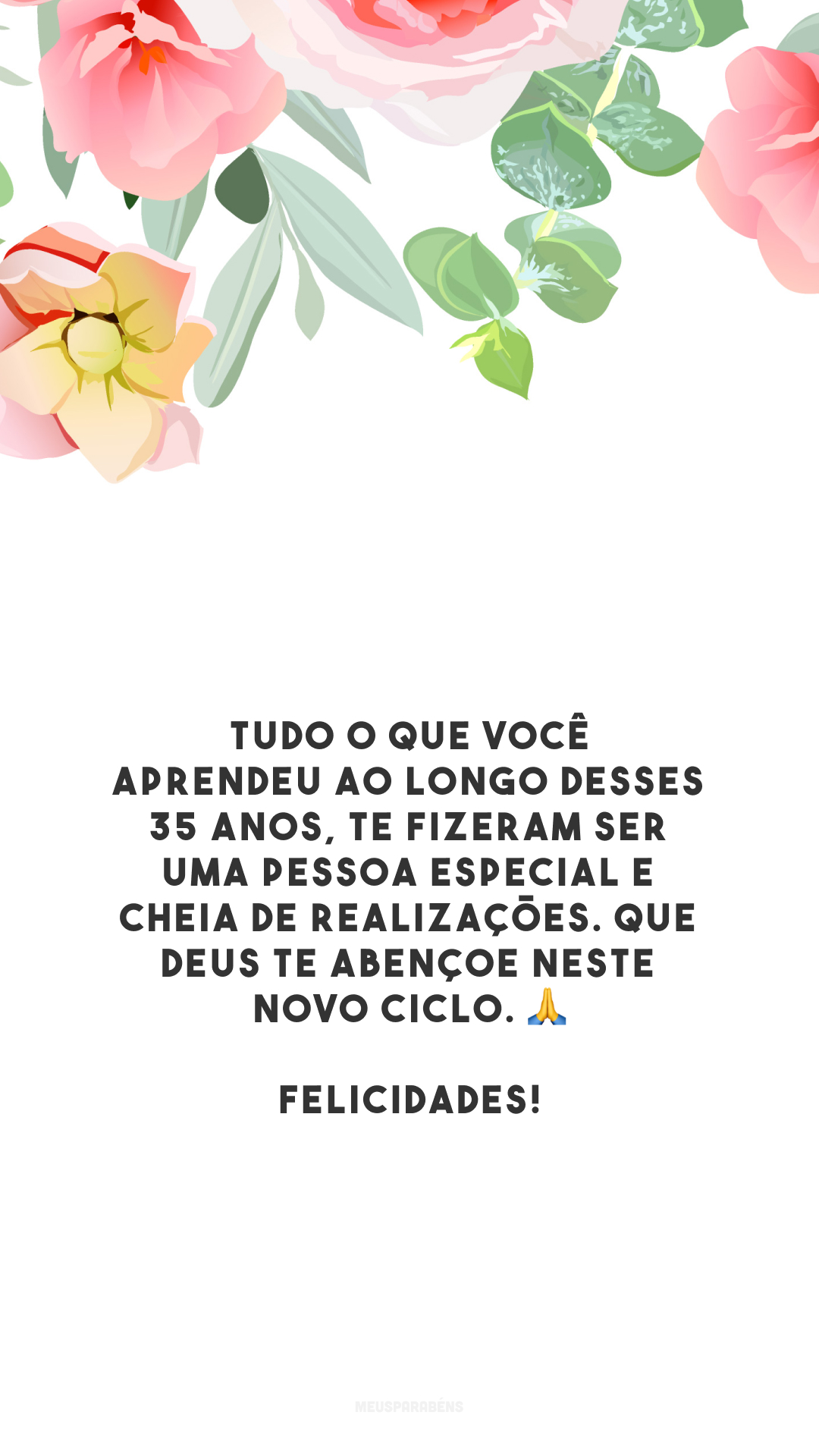 Tudo o que você aprendeu ao longo desses 35 anos, te fizeram ser uma pessoa especial e cheia de realizações. Que Deus te abençoe neste novo ciclo. 🙏 Felicidades!