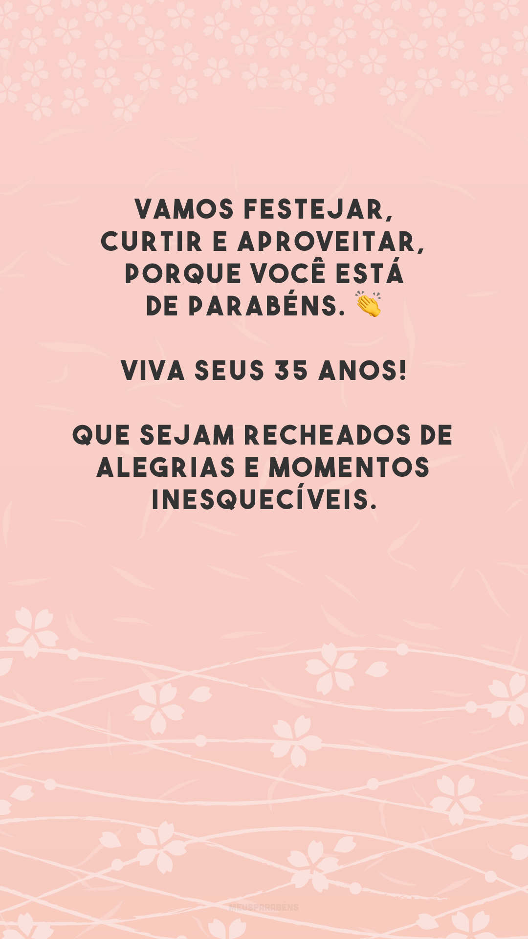 Vamos festejar, curtir e aproveitar, porque você está de parabéns. 👏 Viva seus 35 anos! Que sejam recheados de alegrias e momentos inesquecíveis.