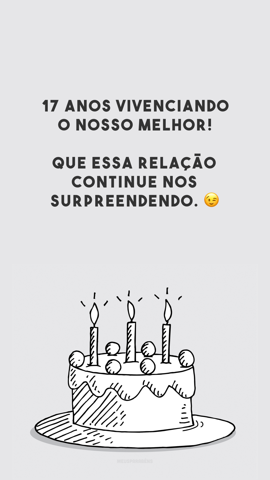 17 anos vivenciando o nosso melhor! Que essa relação continue nos surpreendendo. 😉