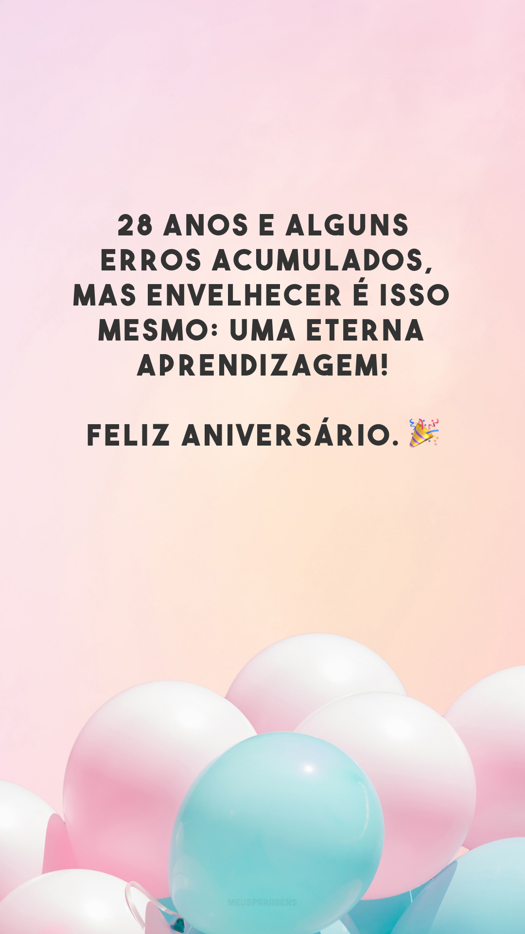 28 anos e alguns erros acumulados, mas envelhecer é isso mesmo: uma eterna aprendizagem! Feliz aniversário. 🎉