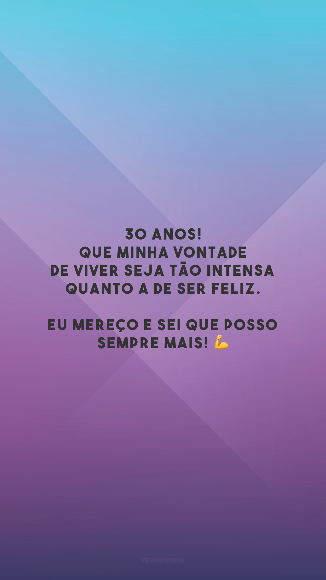 30 anos! Que minha vontade de viver seja tão intensa quanto a de ser feliz. Eu mereço e sei que posso sempre mais! 💪