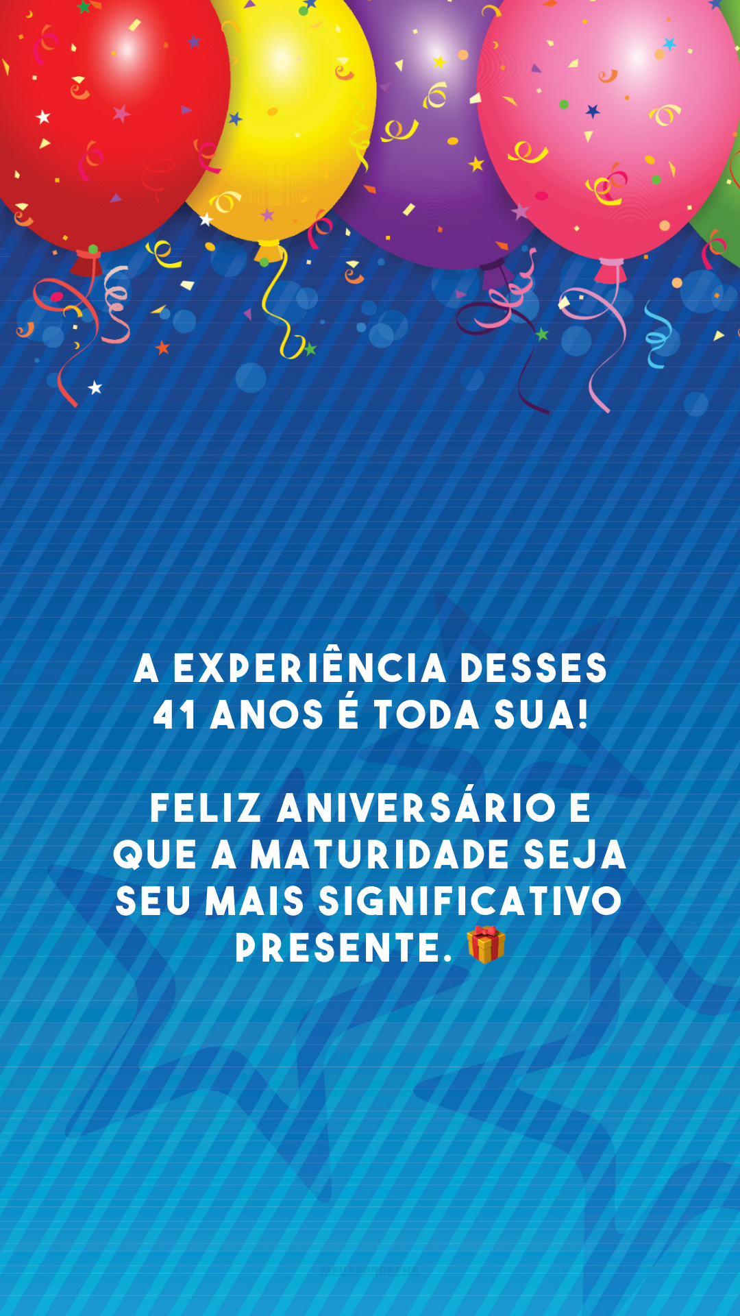 A experiência desses 41 anos é toda sua! Feliz aniversário e que a maturidade seja seu mais significativo presente. 🎁