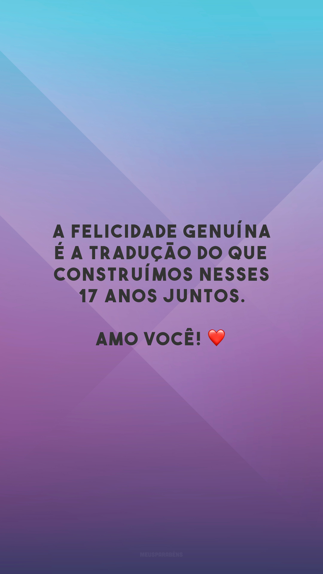 A felicidade genuína é a tradução do que construímos nesses 17 anos juntos. Amo você! ❤️