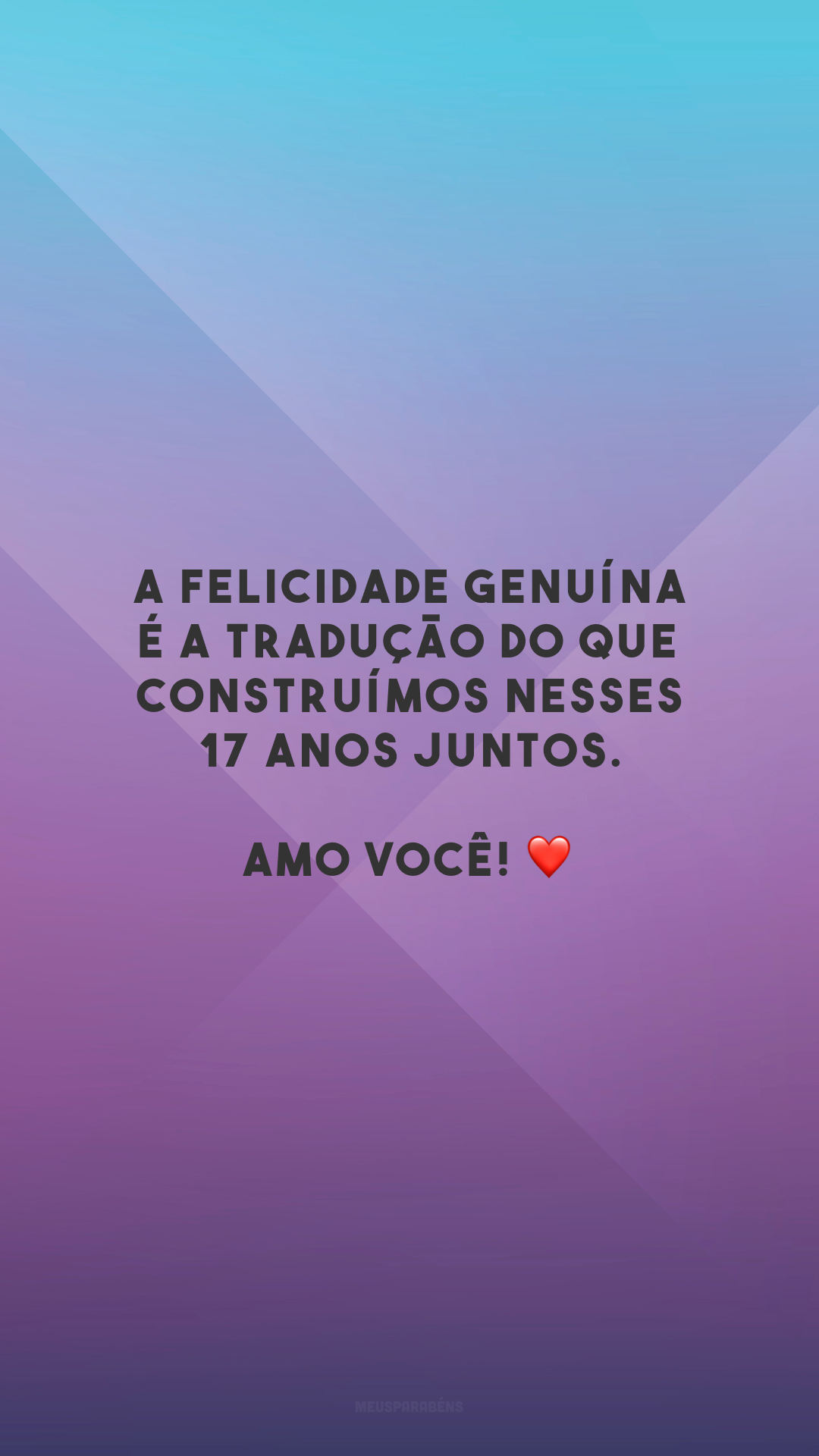 A felicidade genuína é a tradução do que construímos nesses 17 anos juntos. Amo você! ❤️