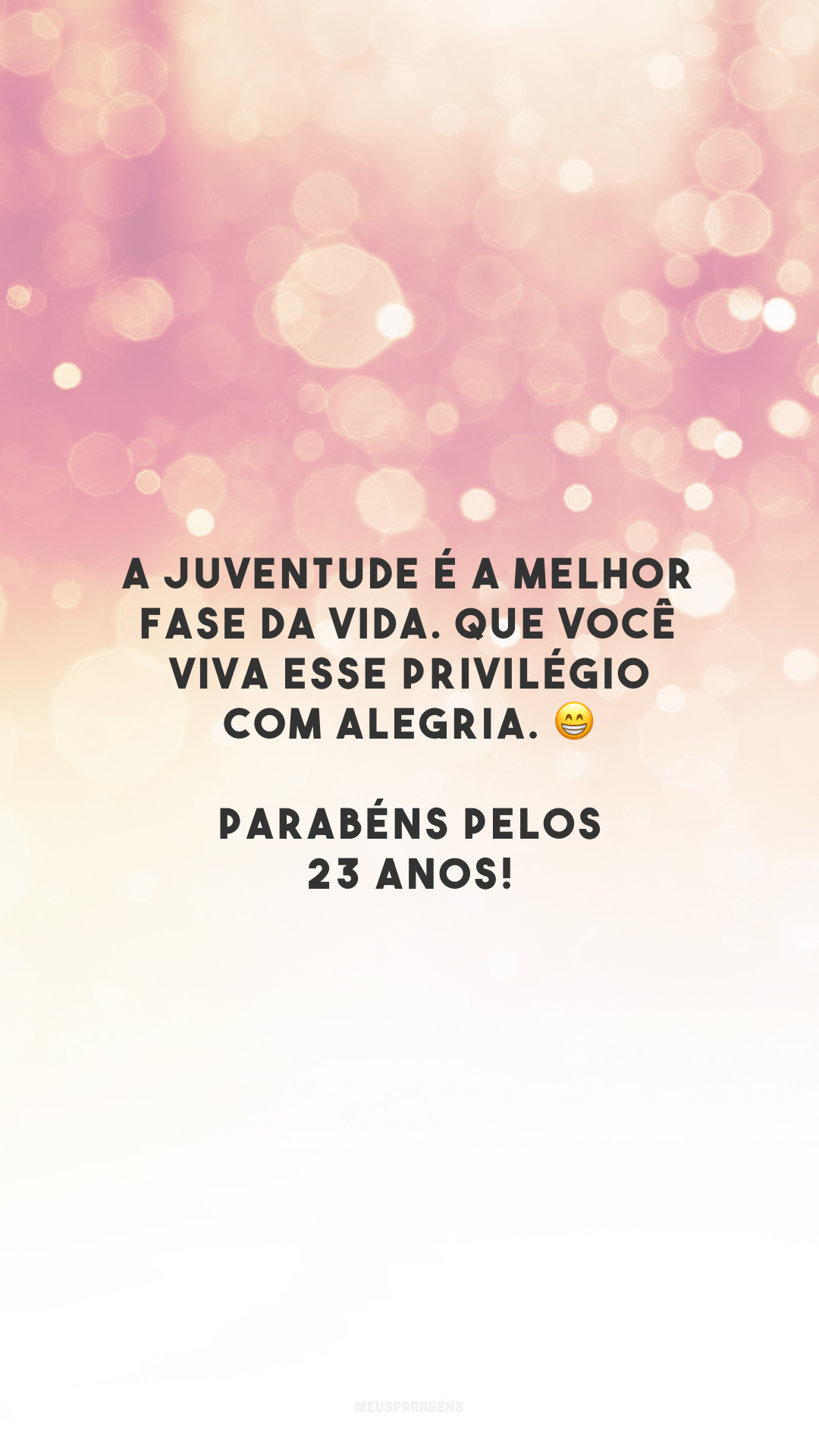 A juventude é a melhor fase da vida. Que você viva esse privilégio com alegria. 😁 Parabéns pelos 23 anos!