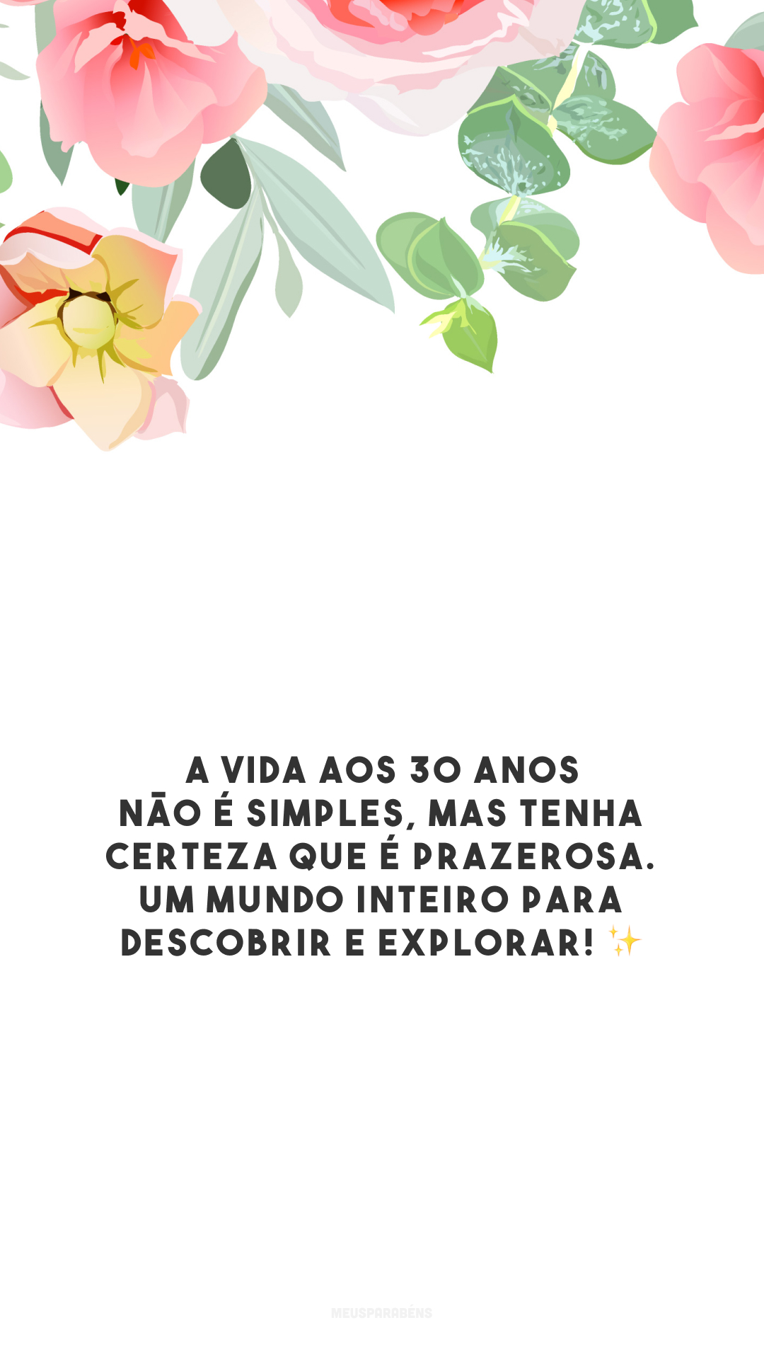 A vida aos 30 anos não é simples, mas tenha certeza que é prazerosa. Um mundo inteiro para descobrir e explorar! ✨