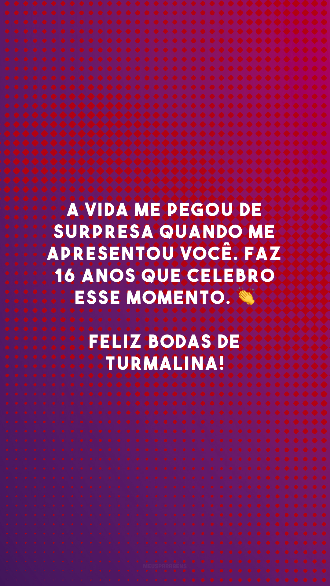 A vida me pegou de surpresa quando me apresentou você. Faz 16 anos que celebro esse momento. 👏 Feliz bodas de turmalina!