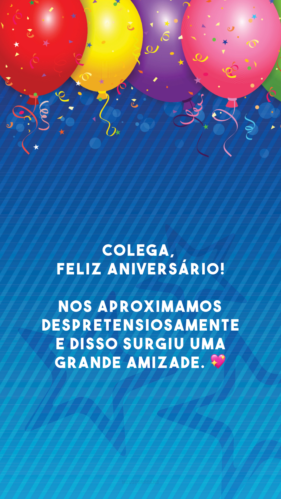 Colega, feliz aniversário! Nos aproximamos despretensiosamente e disso surgiu uma grande amizade. 💖