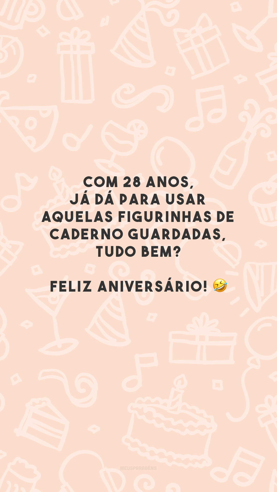 Com 28 anos, já dá para usar aquelas figurinhas de caderno guardadas, tudo bem? Feliz aniversário! 🤣