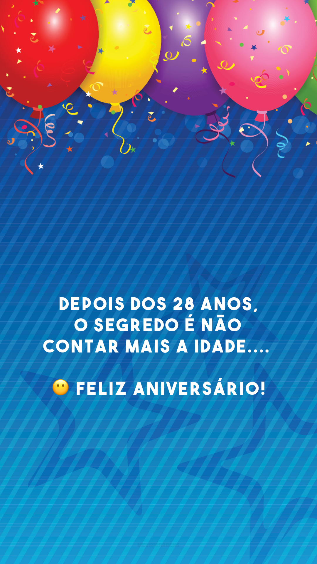 Depois dos 28 anos, o segredo é não contar mais a idade.... 😶 Feliz aniversário!