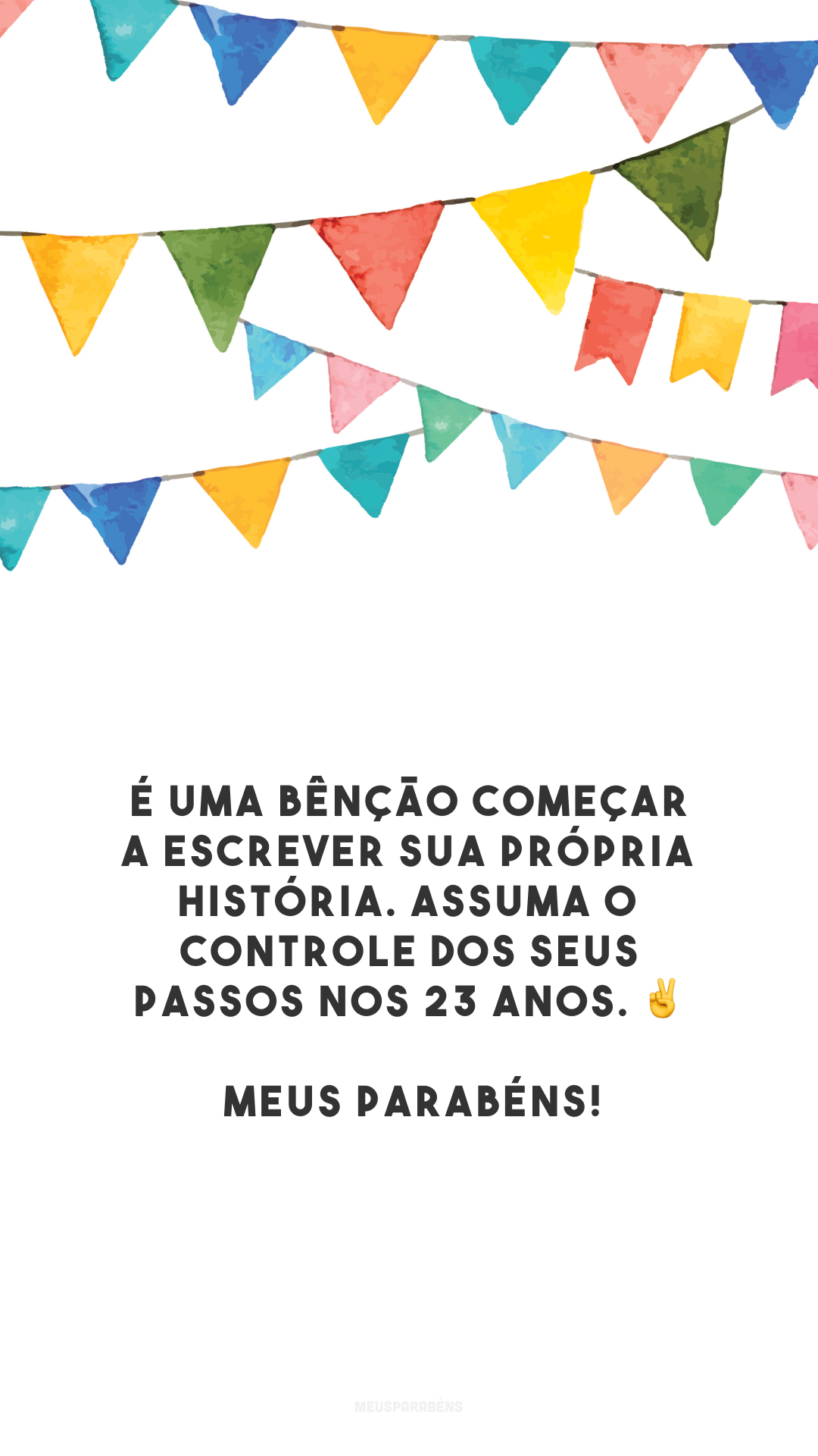 É uma bênção começar a escrever sua própria história. Assuma o controle dos seus passos nos 23 anos. ✌️ Meus parabéns! 