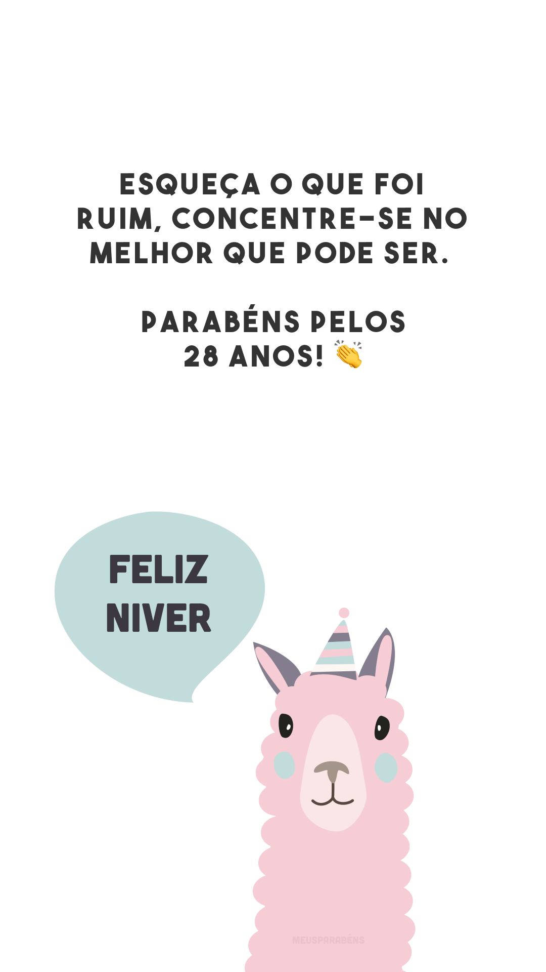 Esqueça o que foi ruim, concentre-se no melhor que pode ser. Parabéns pelos 28 anos! 👏
