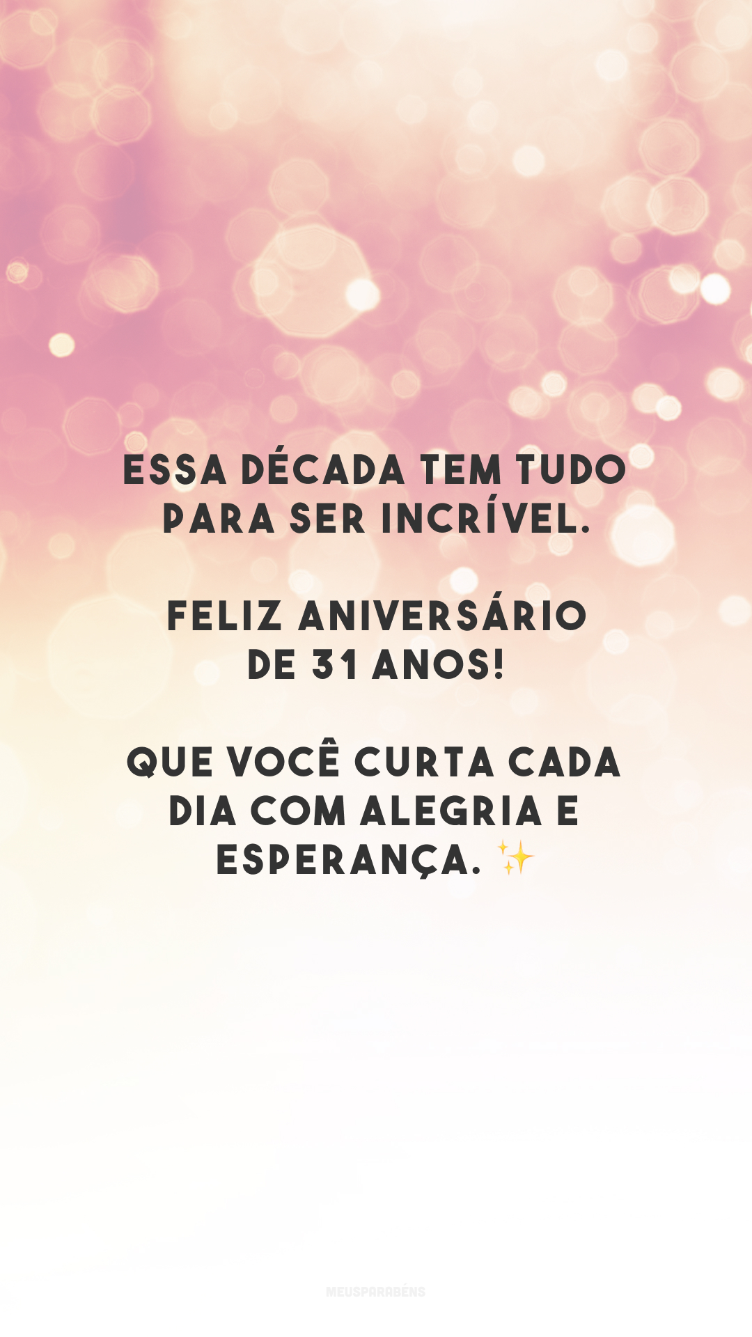 Essa década tem tudo para ser incrível. Feliz aniversário de 31 anos! Que você curta cada dia com alegria e esperança. ✨