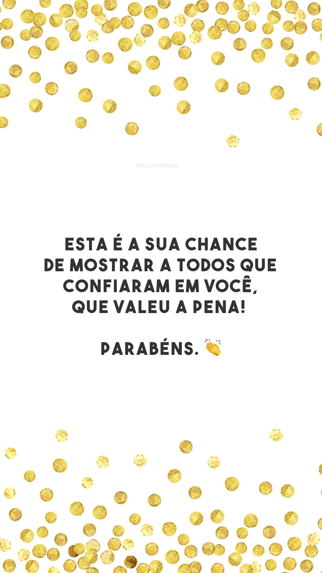 Esta é a sua chance de mostrar a todos que confiaram em você, que valeu a pena! Parabéns. 👏