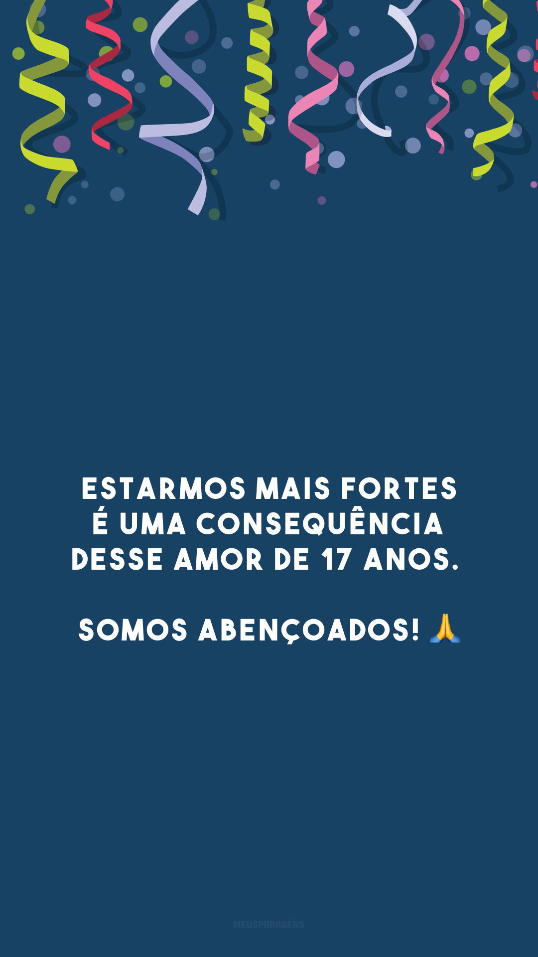 Estarmos mais fortes é uma consequência desse amor de 17 anos. Somos abençoados! 🙏