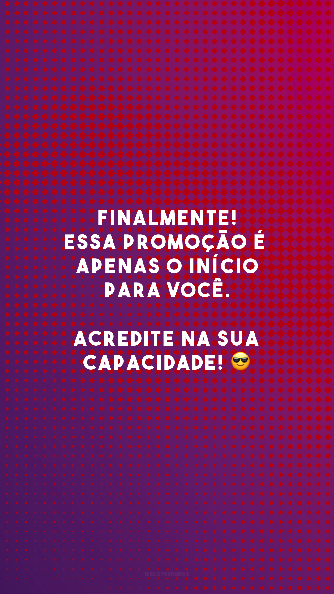 Finalmente! Essa promoção é apenas o início para você. Acredite na sua capacidade! 😎