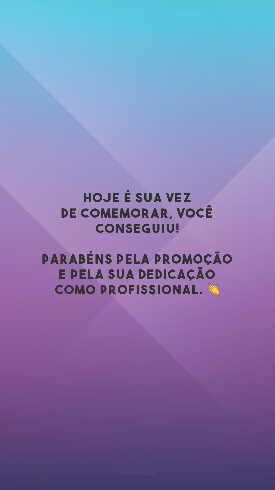 Hoje é sua vez de comemorar, você conseguiu! Parabéns pela promoção e pela sua dedicação como profissional. 👏